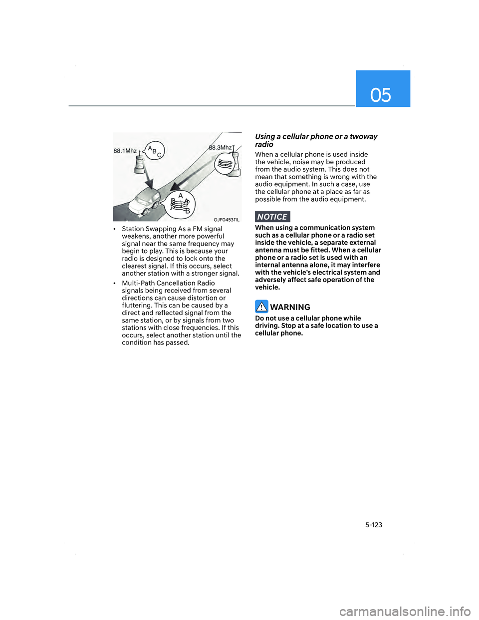 HYUNDAI ELANTRA 2022 Owners Manual 05
5-123
OJF045311LOJF045311L
• Station Swapping As a FM signal
weakens, another more powerful
signal near the same frequency may
begin to play. This is because your
radio is designed to lock o HYUNDAI ELANTRA 2022 Owners Manual 05
5-123
OJF045311LOJF045311L
• Station Swapping As a FM signal
weakens, another more powerful
signal near the same frequency may
begin to play. This is because your
radio is designed to lock o