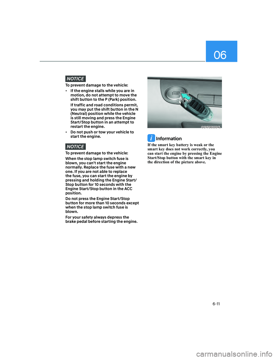 HYUNDAI ELANTRA 2022  Owners Manual 06
6-11
NOTICE
To prevent damage to the vehicle:
[�If the engine stalls while you are in 
motion, do not attempt to move the 
shift button to the P (Park) position.
If traffic and road conditions pe