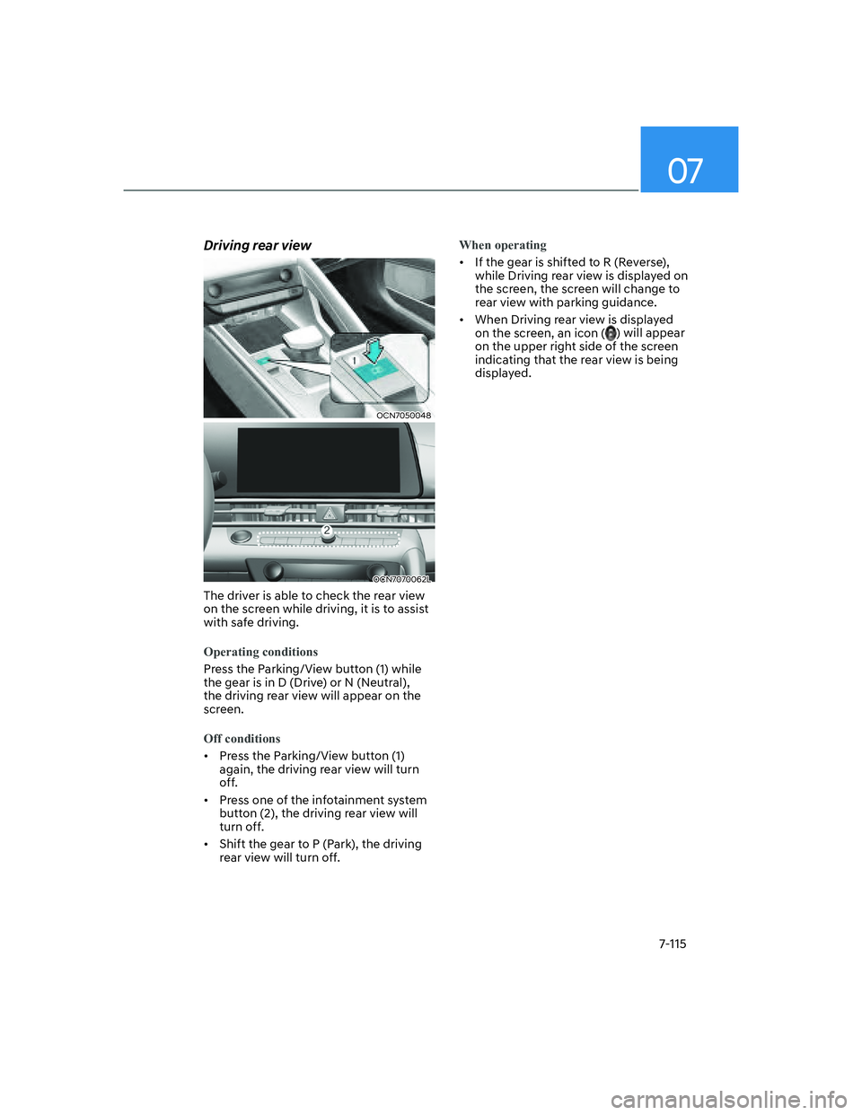 HYUNDAI ELANTRA 2022  Owners Manual 07
7-115
Driving rear view
OCN7050048
OCN7070062L
The driver is able to check the rear view 
on the screen while driving, it is to assist 
with safe driving. 
Operating conditions
Press the Parking/Vi
