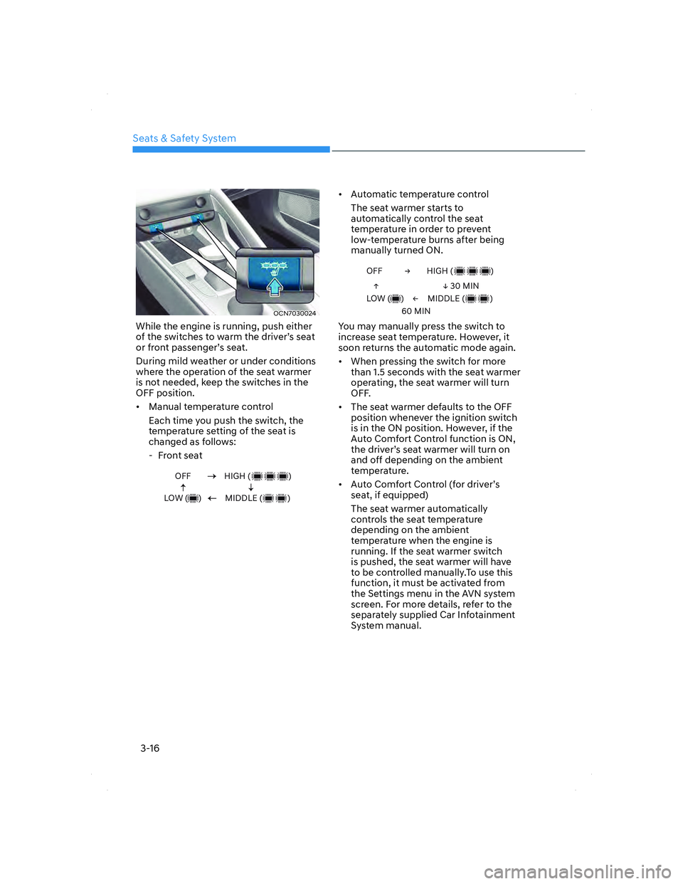 HYUNDAI ELANTRA 2022  Owners Manual Seats & Safety System
3-16
OCN7030024OCN7030024
While the engine is running, push either 
of the switches to warm the driver’s seat 
or front passenger’s seat.
During mild weather or under conditi