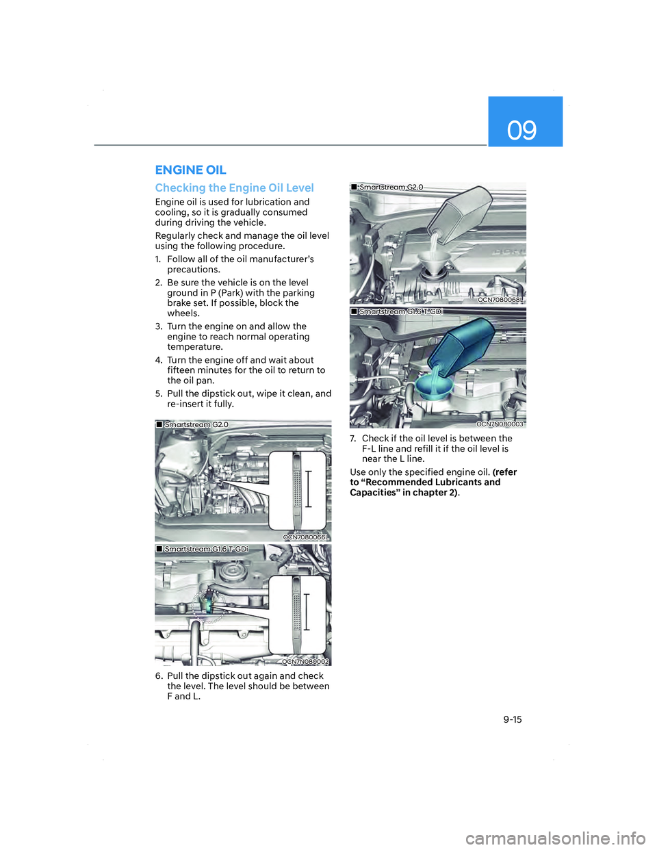 HYUNDAI ELANTRA 2022 Owners Manual 09
9-15
Checking the Engine Oil Level
Engine oil is used for lubrication and
cooling, so it is gradually consumed
during driving the vehicle.
Regularly check and manage the oil level
using the foll HYUNDAI ELANTRA 2022 Owners Manual 09
9-15
Checking the Engine Oil Level
Engine oil is used for lubrication and
cooling, so it is gradually consumed
during driving the vehicle.
Regularly check and manage the oil level
using the foll