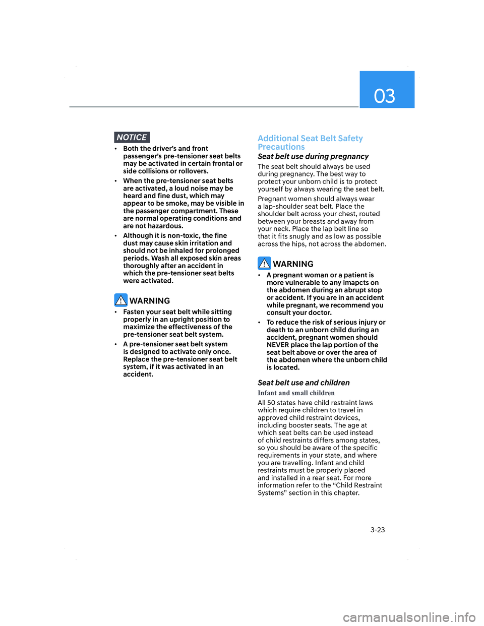 HYUNDAI ELANTRA 2022  Owners Manual 03
3-23
NOTICE
• Both the driver’s and front 
passenger’s pre-tensioner seat belts 
may be activated in certain frontal or 
side collisions or rollovers.
• When the pre-tensioner seat belts 
a