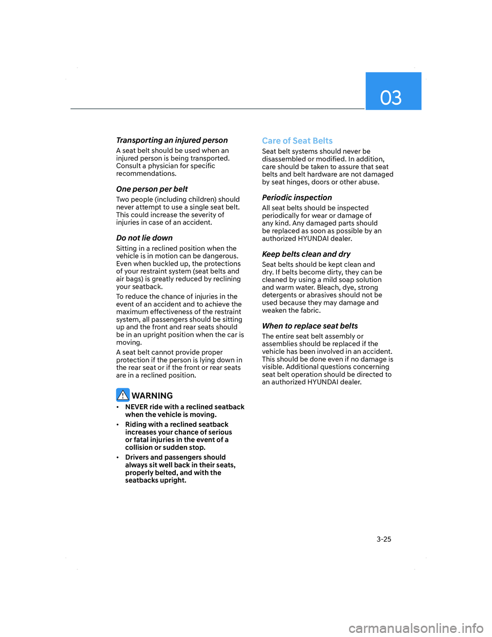 HYUNDAI ELANTRA 2022  Owners Manual 03
3-25
Transporting an injured person
A seat belt should be used when an 
injured person is being transported. 
Consult a physician for specific 
recommendations.
One person per belt
Two people (incl