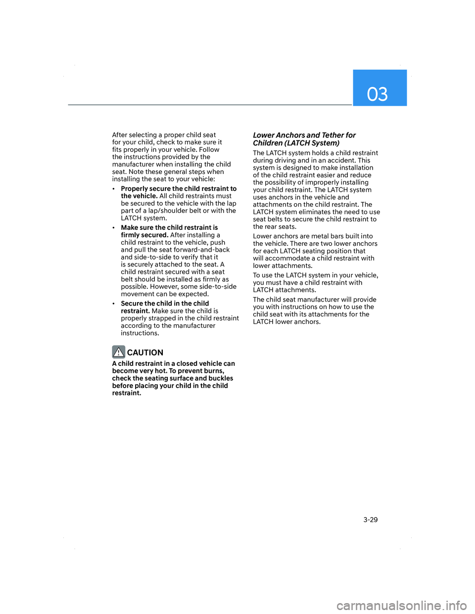 HYUNDAI ELANTRA 2022  Owners Manual 03
3-29
After selecting a proper child seat 
for your child, check to make sure it 
fits properly in your vehicle. Follow 
the instructions provided by the 
manufacturer when installing the child 
sea