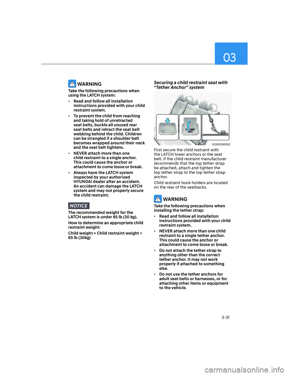 HYUNDAI ELANTRA 2022  Owners Manual 03
3-31
 WARNING
Take the following precautions when 
using the LATCH system:
• Read and follow all installation 
instructions provided with your child 
restraint system.
• To prevent the child fr