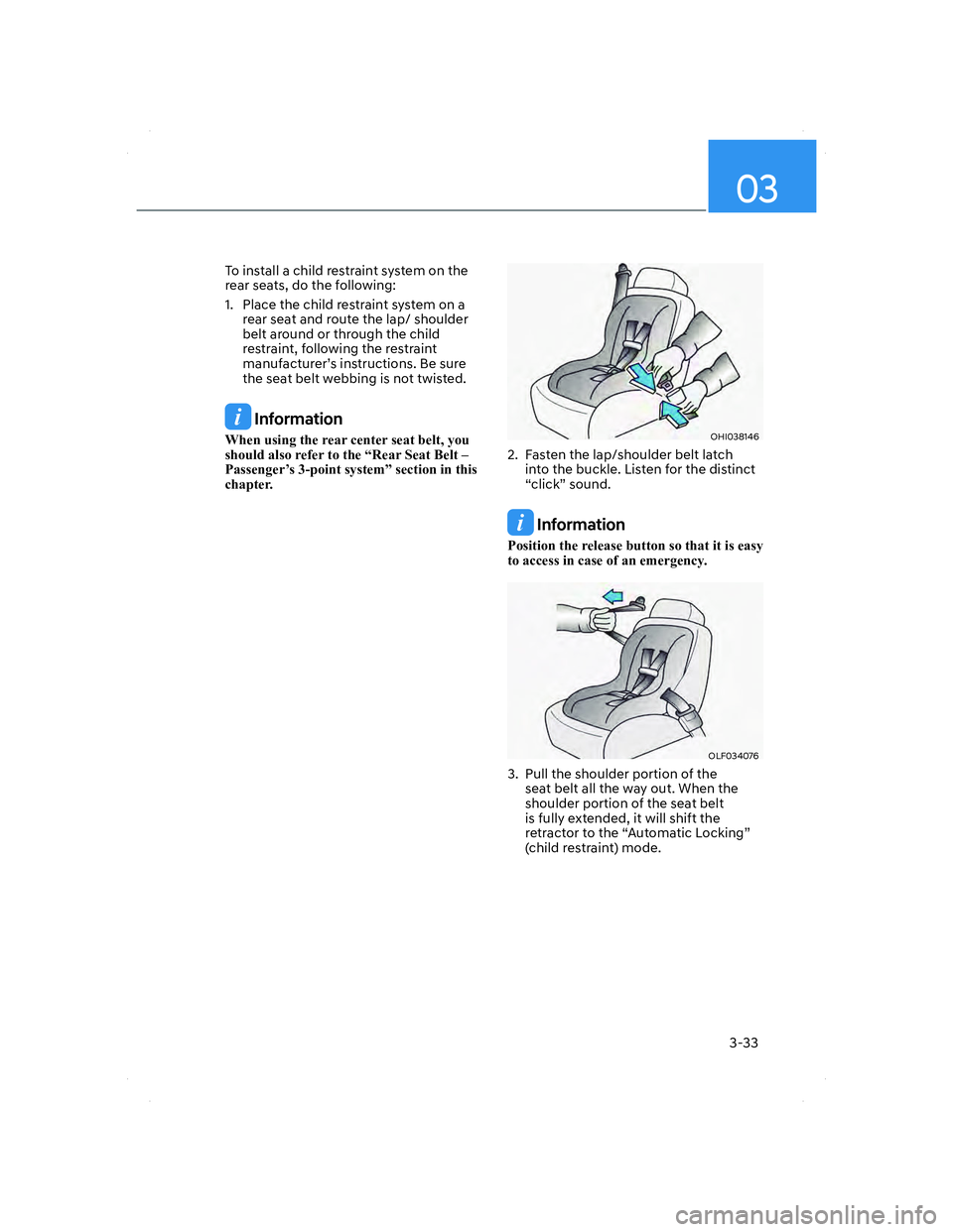 HYUNDAI ELANTRA 2022  Owners Manual 03
3-33
To install a child restraint system on the 
rear seats, do the following:
1.  Place the child restraint system on a 
rear seat and route the lap/ shoulder 
belt around or through the child  
r