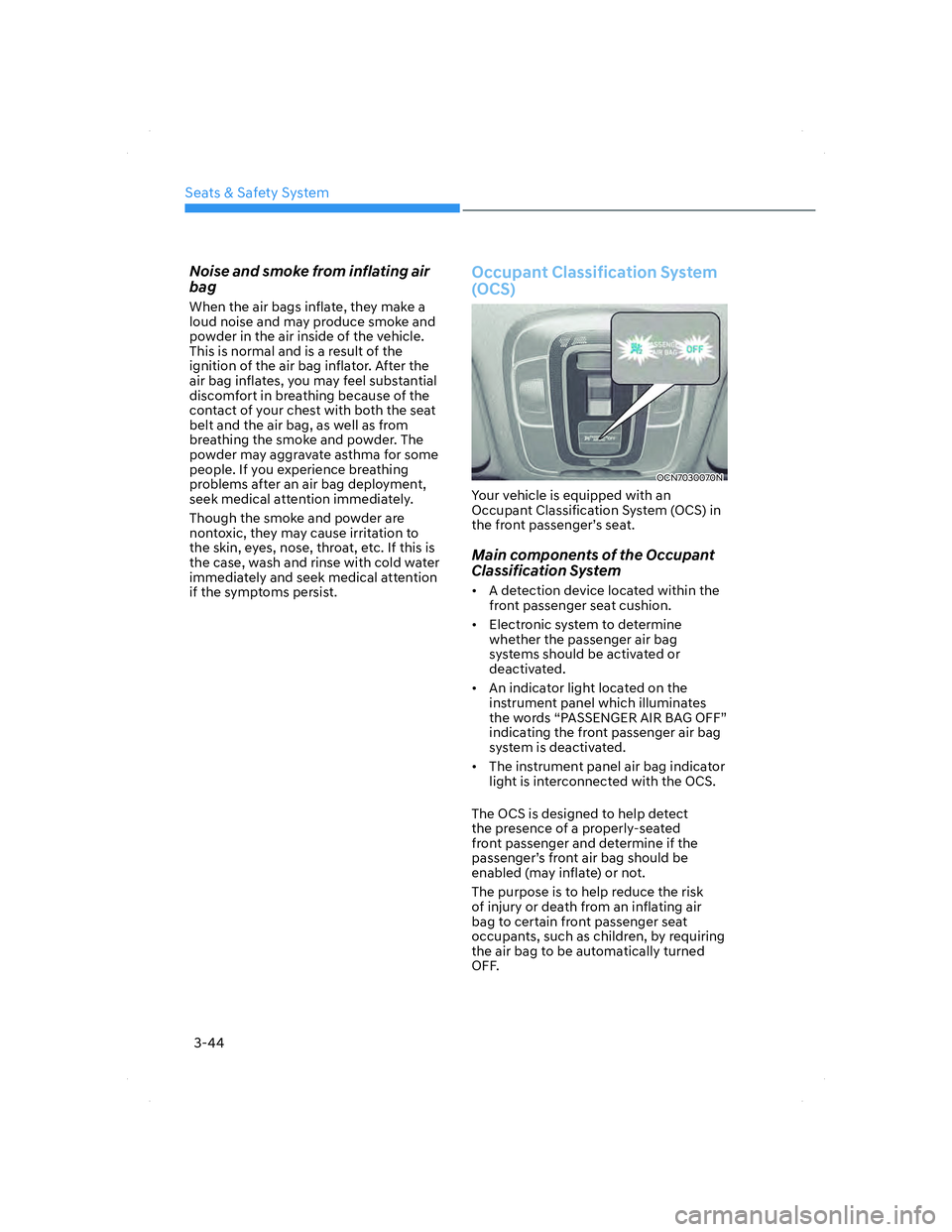 HYUNDAI ELANTRA 2022  Owners Manual Seats & Safety System
3-44
Noise and smoke from inflating air 
bag
When the air bags inflate, they make a 
loud noise and may produce smoke and 
powder in the air inside of the vehicle. 
This is norma