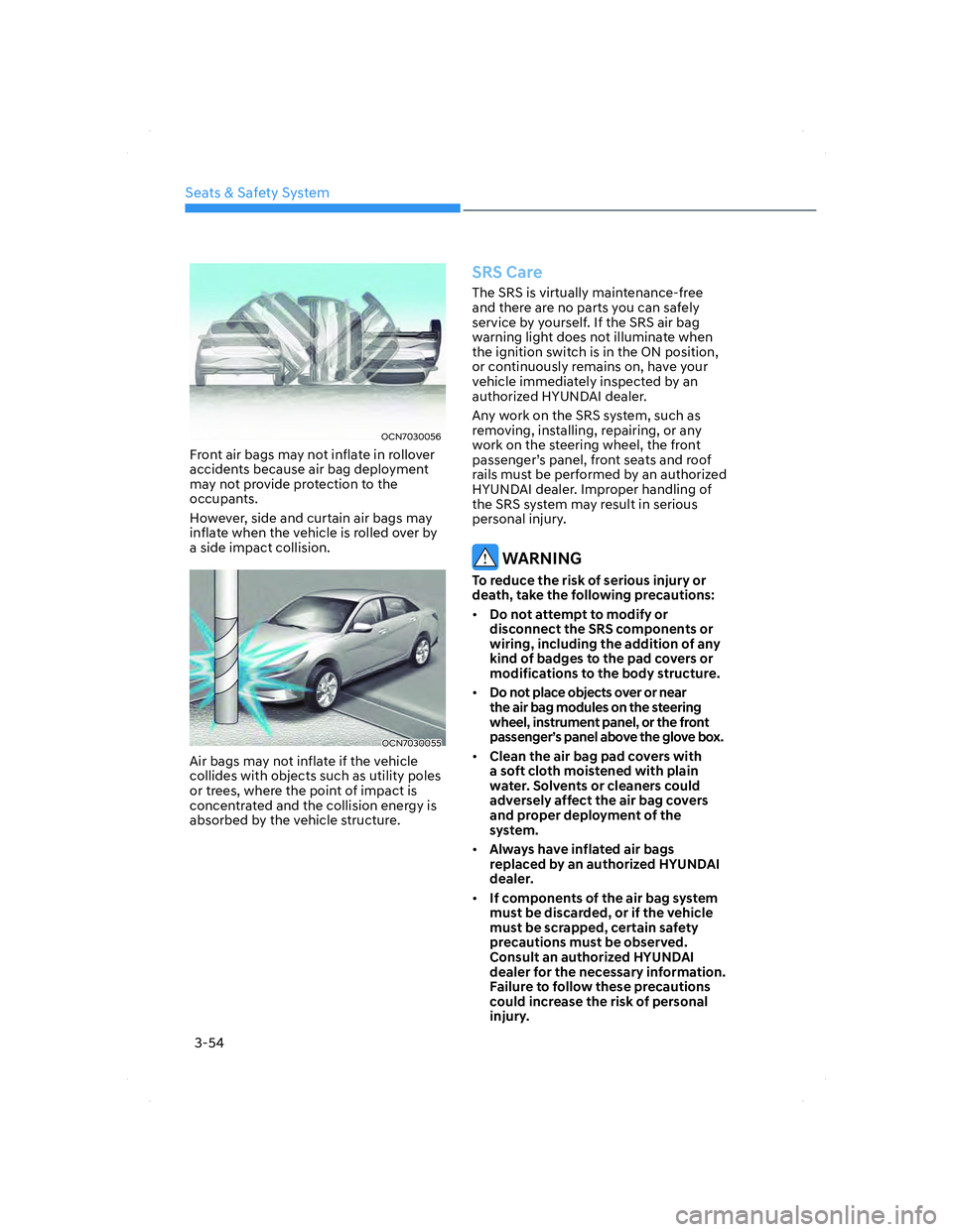 HYUNDAI ELANTRA 2022  Owners Manual Seats & Safety System
3-54
OCN7030056OCN7030056
Front air bags may not inflate in rollover 
accidents because air bag deployment 
may not provide protection to the 
occupants.
However, side and curtai