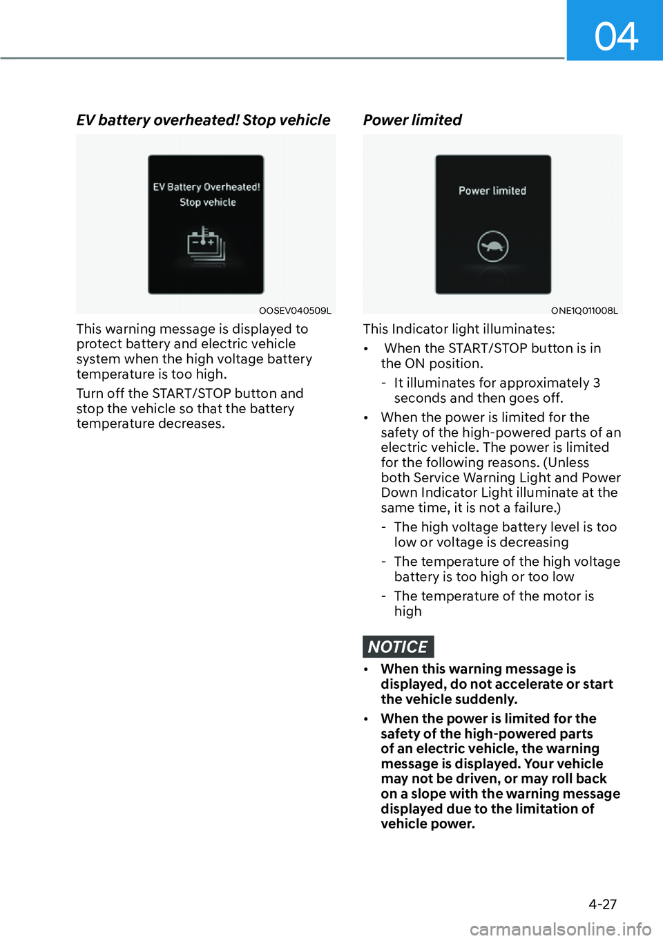 HYUNDAI IONIQ 5 2022 Owners Manual 04
4-27
EV battery overheated! Stop vehicle
OOSEV040509L
This warning message is displayed to
protect battery and electric vehicle
system when the high voltage battery
temperature is too high.
Turn HYUNDAI IONIQ 5 2022 Owners Manual 04
4-27
EV battery overheated! Stop vehicle
OOSEV040509L
This warning message is displayed to
protect battery and electric vehicle
system when the high voltage battery
temperature is too high.
Turn