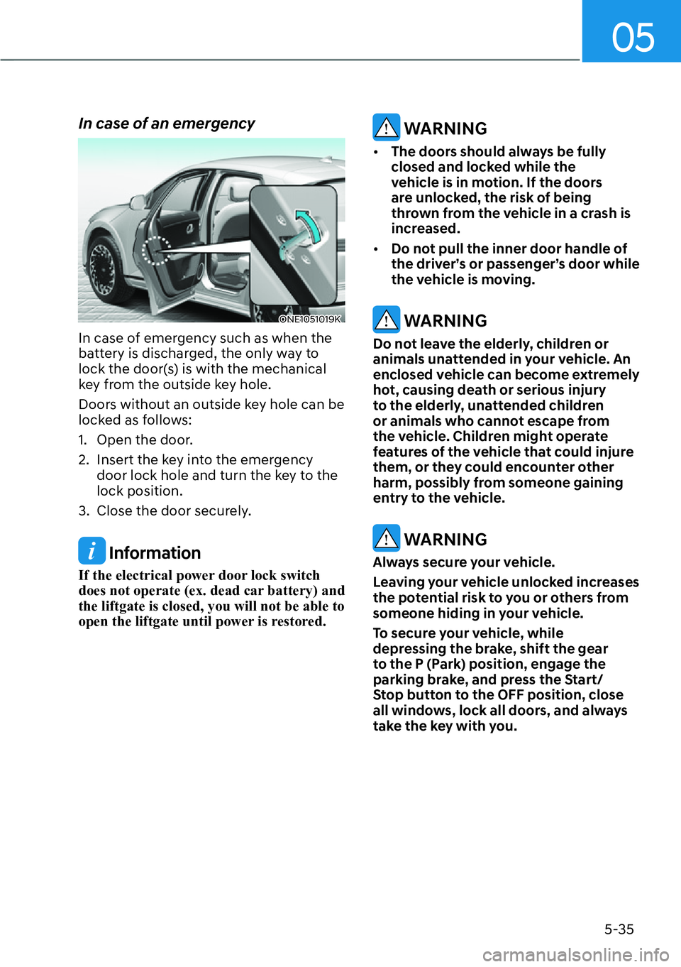 HYUNDAI IONIQ 5 2022  Owners Manual 05
5-35
In case of an emergency
ONE1051019K
In case of emergency such as when the 
battery is discharged, the only way to 
lock the door(s) is with the mechanical 
key from the outside key hole.
Doors