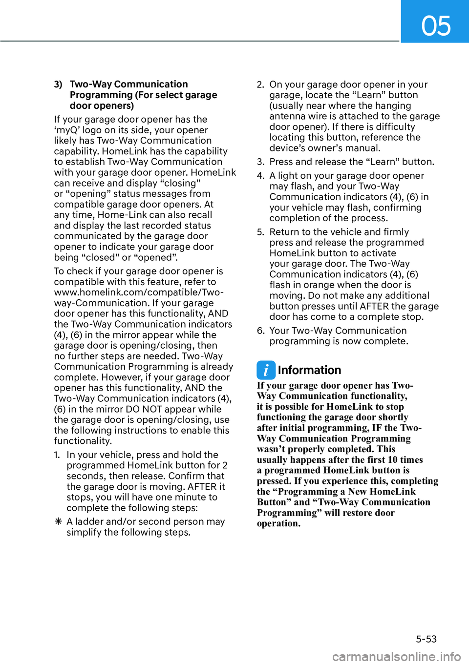 HYUNDAI IONIQ 5 2022  Owners Manual 05
5-53
3)  Two-Way Communication 
Programming (For select garage 
door openers)
If your garage door opener has the 
‘myQ’ logo on its side, your opener 
likely has Two-Way Communication 
capabili