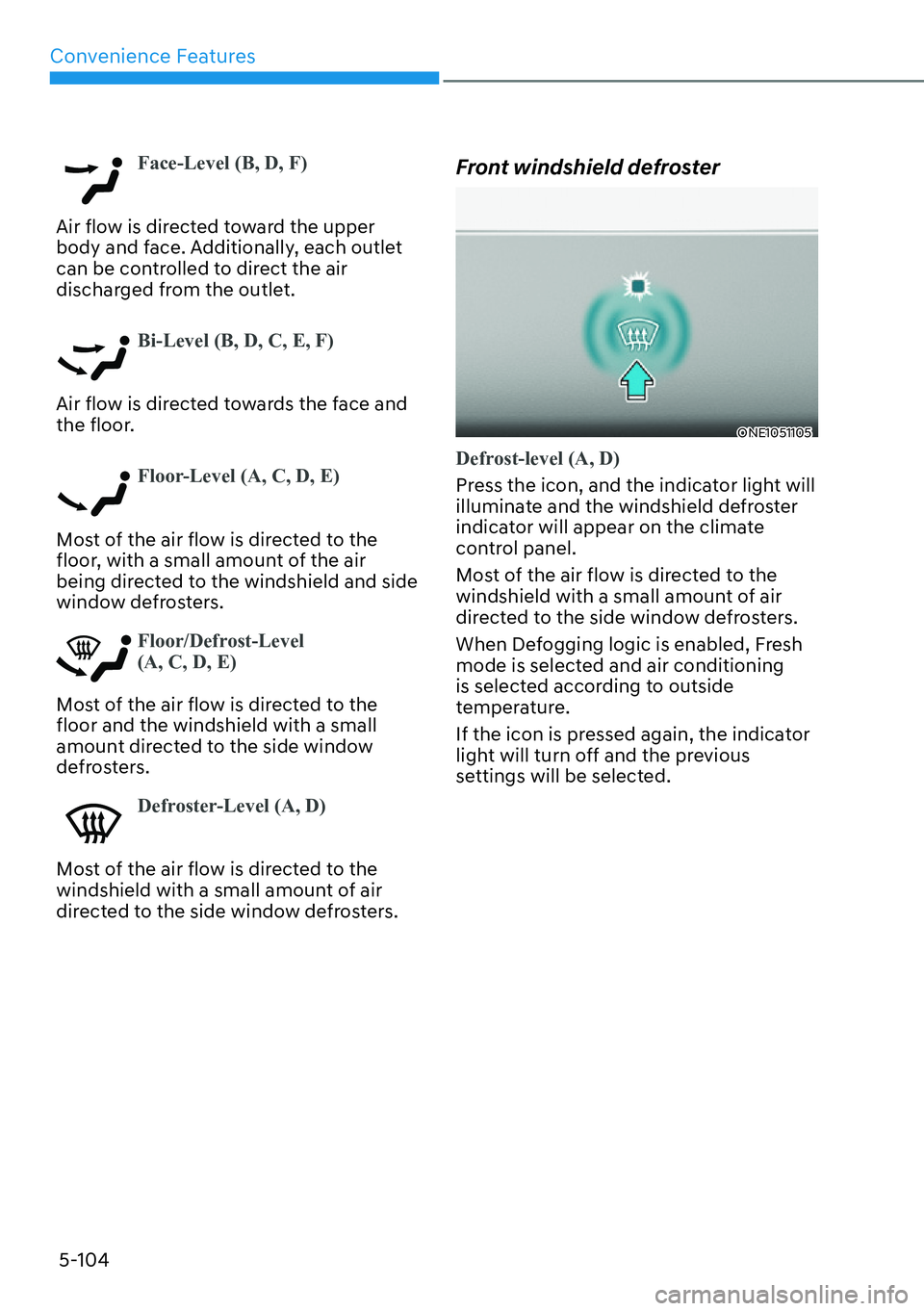 HYUNDAI IONIQ 5 2022  Owners Manual Convenience Features
5-104
Face-Level (B, D, F)
Air flow is directed toward the upper 
body and face. Additionally, each outlet 
can be controlled to direct the air 
discharged from the outlet.
Bi-Lev