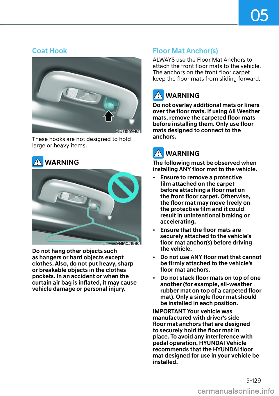 HYUNDAI IONIQ 5 2022 Owners Manual 05
5-129
Coat Hook
ONE1051085
These hooks are not designed to hold
large or heavy items.
WARNING
ONE1051086
Do not hang other objects such
as hangers or hard objects except
clothes. Also, do not p HYUNDAI IONIQ 5 2022 Owners Manual 05
5-129
Coat Hook
ONE1051085
These hooks are not designed to hold
large or heavy items.
WARNING
ONE1051086
Do not hang other objects such
as hangers or hard objects except
clothes. Also, do not p