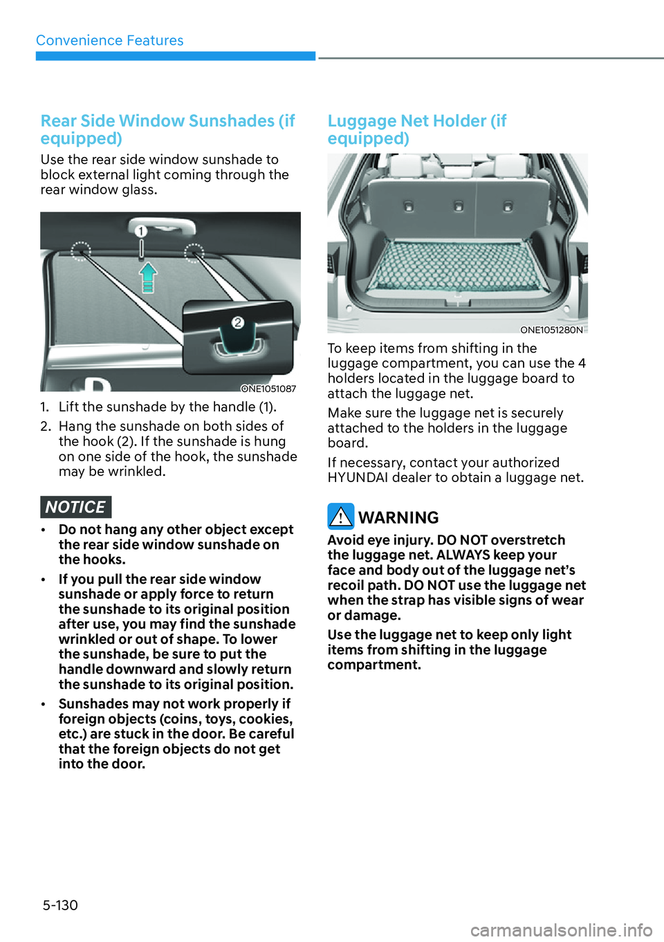 HYUNDAI IONIQ 5 2022 Owners Manual Convenience Features
5-130
Rear Side Window Sunshades (if
equipped)
Use the rear side window sunshade to
block external light coming through the
rear window glass.
ONE1051087
1. Lift the sunshade HYUNDAI IONIQ 5 2022 Owners Manual Convenience Features
5-130
Rear Side Window Sunshades (if
equipped)
Use the rear side window sunshade to
block external light coming through the
rear window glass.
ONE1051087
1. Lift the sunshade