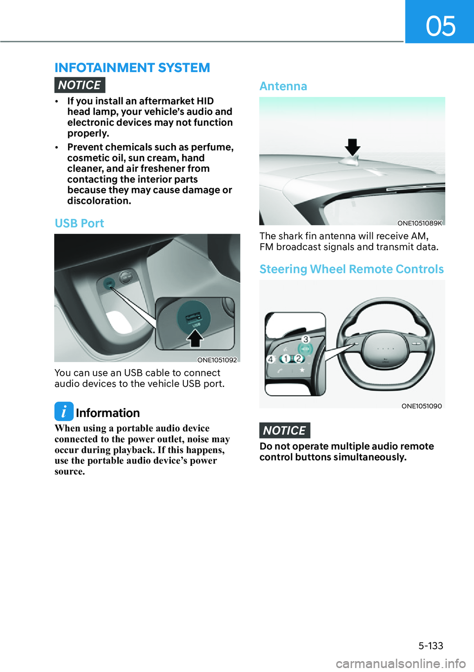 HYUNDAI IONIQ 5 2022  Owners Manual 05
5-133
NOTICE
[�If you install an aftermarket HID 
head lamp, your vehicle’s audio and 
electronic devices may not function 
properly.
[�Prevent chemicals such as perfume, 
cosmetic oil, sun c