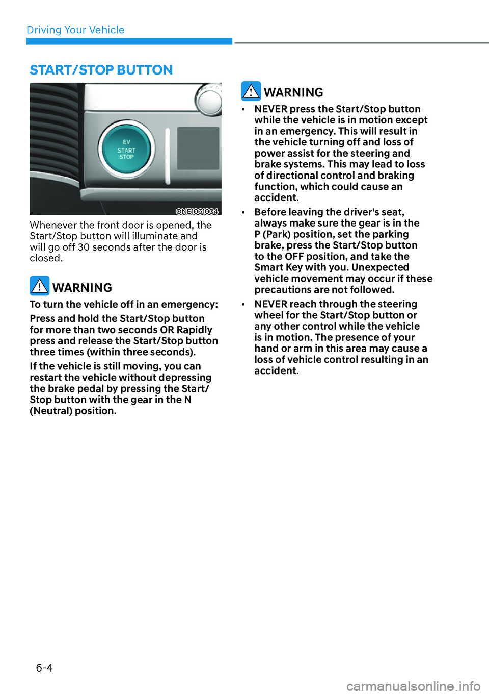 HYUNDAI IONIQ 5 2022 Owners Manual Driving Your Vehicle
6-4
ONE1061004
Whenever the front door is opened, the
Start/Stop button will illuminate and
will go off 30 seconds after the door is
closed.
WARNING
To turn the vehicle off in HYUNDAI IONIQ 5 2022 Owners Manual Driving Your Vehicle
6-4
ONE1061004
Whenever the front door is opened, the
Start/Stop button will illuminate and
will go off 30 seconds after the door is
closed.
WARNING
To turn the vehicle off in
