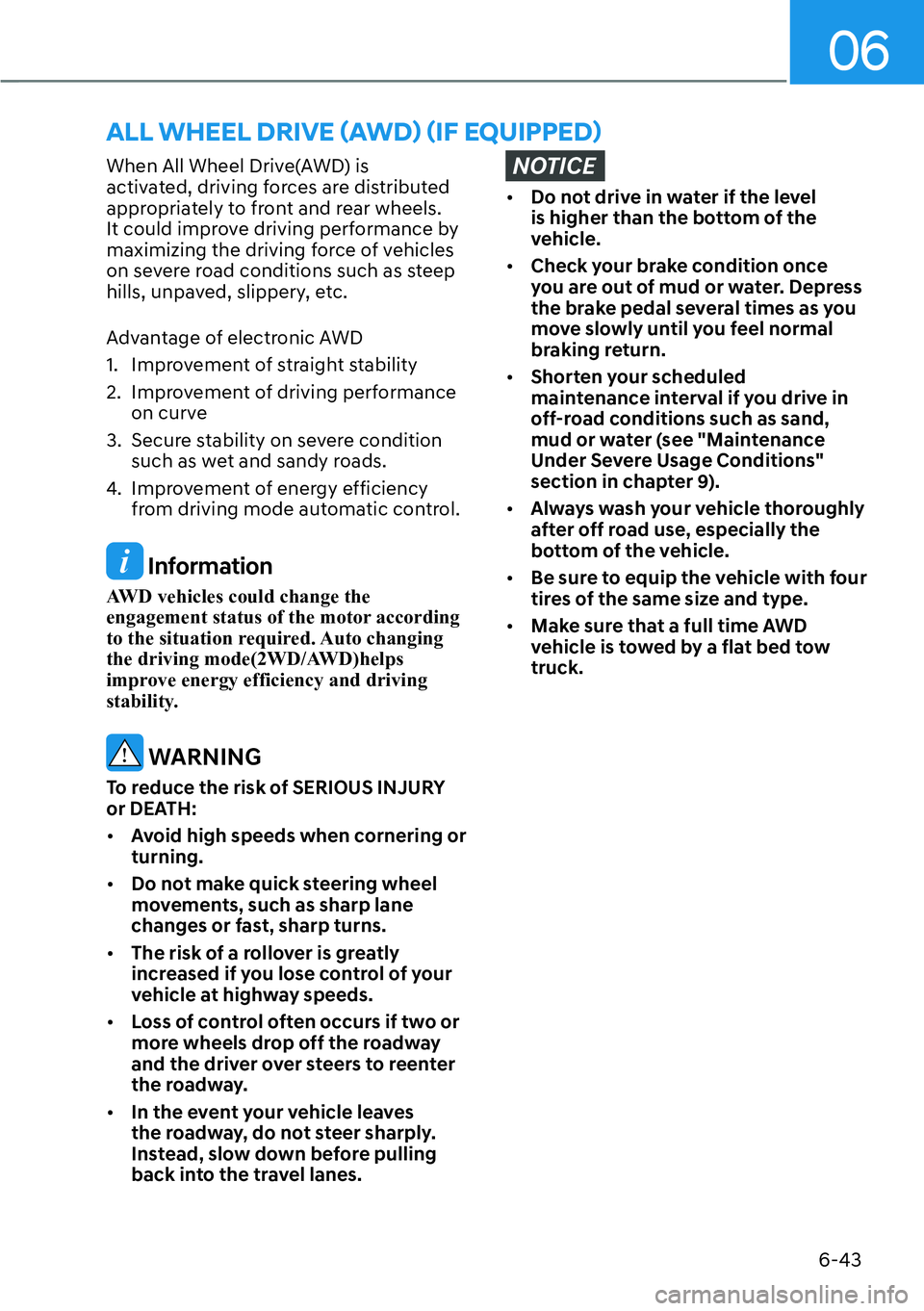 HYUNDAI IONIQ 5 2022  Owners Manual 06
6-43
When All Wheel Drive(AWD) is 
activated, driving forces are distributed 
appropriately to front and rear wheels. 
It could improve driving performance by 
maximizing the driving force of vehic