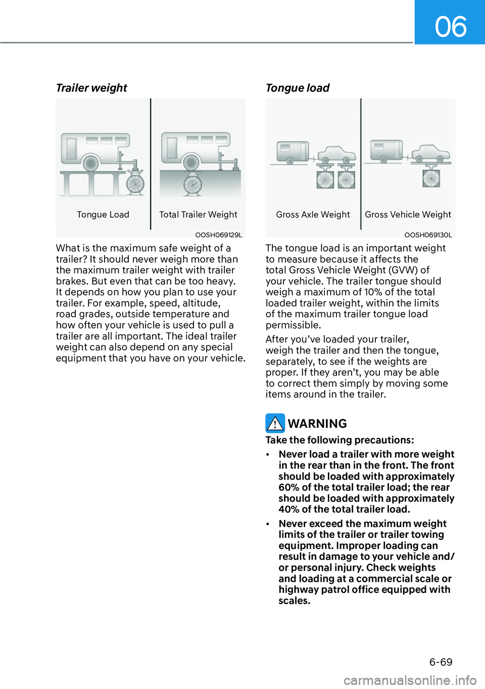HYUNDAI IONIQ 5 2022 Owners Manual 06
6-69
Trailer weight
Tongue Load Total Trailer Weight
OOSH069129L
What is the maximum safe weight of a
trailer? It should never weigh more than
the maximum trailer weight with trailer
brakes. But HYUNDAI IONIQ 5 2022 Owners Manual 06
6-69
Trailer weight
Tongue Load Total Trailer Weight
OOSH069129L
What is the maximum safe weight of a
trailer? It should never weigh more than
the maximum trailer weight with trailer
brakes. But