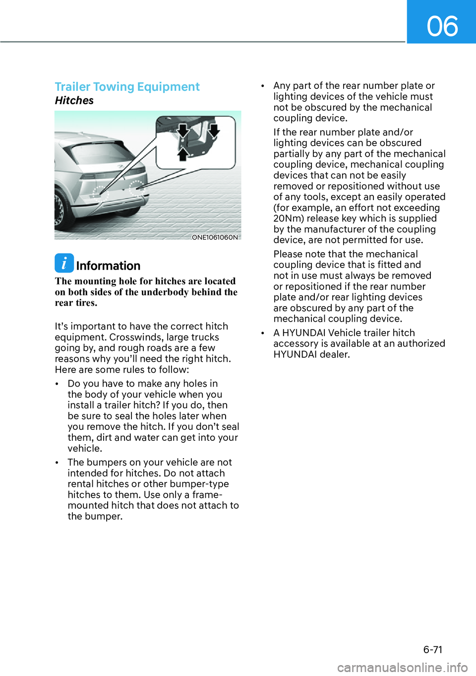 HYUNDAI IONIQ 5 2022 Owners Manual 06
6-71
Trailer Towing Equipment
Hitches
ONE1061060N
Information
The mounting hole for hitches are located
on both sides of the underbody behind the
rear tires.
It’s important to have the correct HYUNDAI IONIQ 5 2022 Owners Manual 06
6-71
Trailer Towing Equipment
Hitches
ONE1061060N
Information
The mounting hole for hitches are located
on both sides of the underbody behind the
rear tires.
It’s important to have the correct