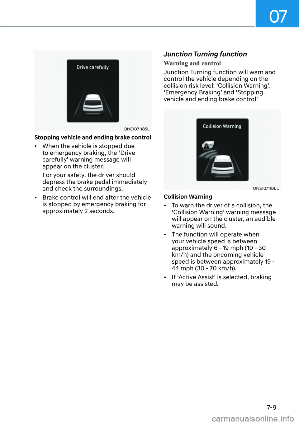 HYUNDAI IONIQ 5 2022  Owners Manual 07
7-9
ONE1071185L
Stopping vehicle and ending brake control 
[�When the vehicle is stopped due 
to emergency braking, the ‘Drive 
carefully’ warning message will 
appear on the cluster.
For you