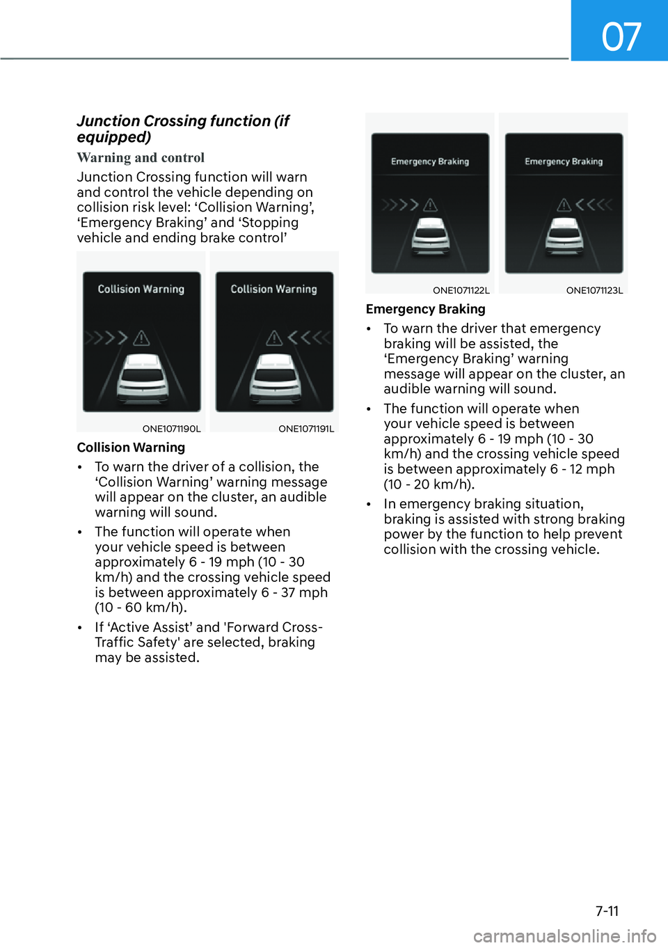 HYUNDAI IONIQ 5 2022  Owners Manual 07
7-11
Junction Crossing function (if 
equipped)
Warning and control
Junction Crossing function will warn 
and control the vehicle depending on 
collision risk level: ‘Collision Warning’, 
‘Eme
