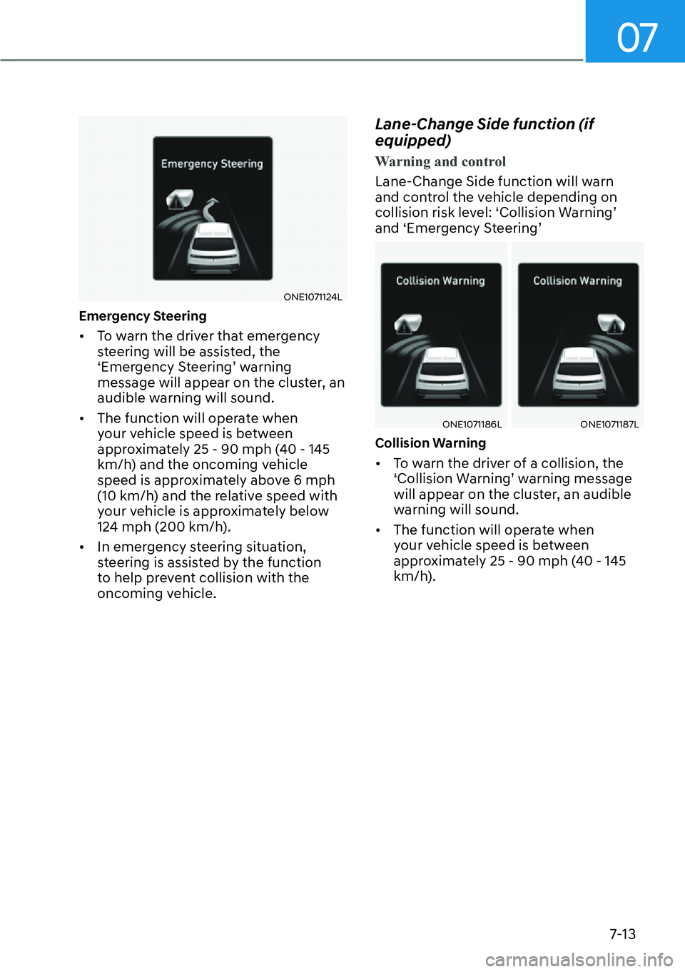 HYUNDAI IONIQ 5 2022  Owners Manual 07
7-13
ONE1071124L
Emergency Steering
[�To warn the driver that emergency 
steering will be assisted, the 
‘Emergency Steering’ warning 
message will appear on the cluster, an 
audible warning 