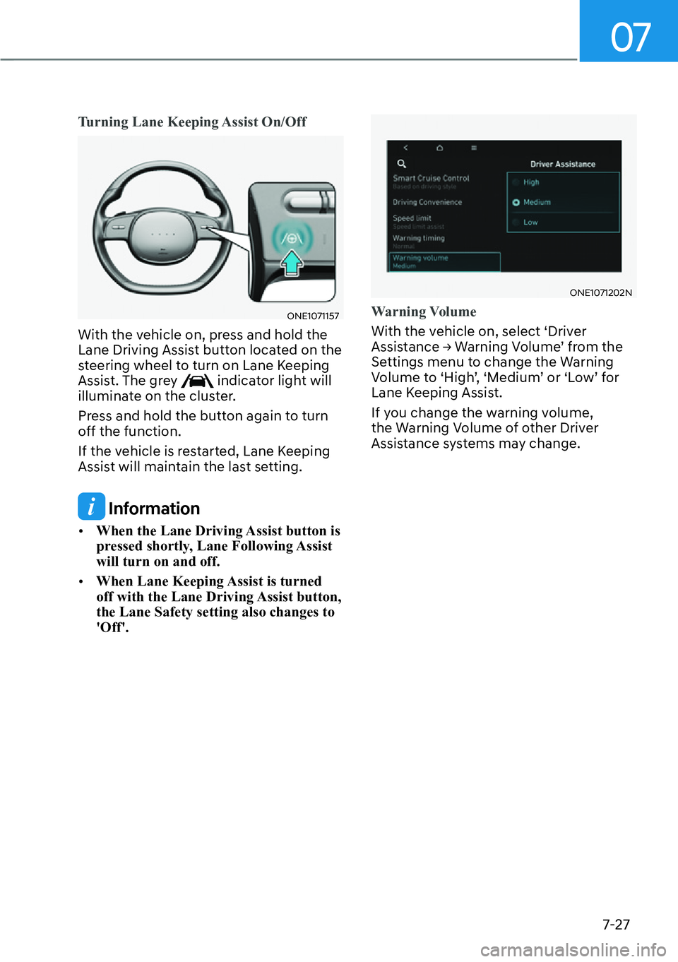 HYUNDAI IONIQ 5 2022  Owners Manual 07
7-27
Turning Lane Keeping Assist On/Off
ONE1071157
With the vehicle on, press and hold the 
Lane Driving Assist button located on the 
steering wheel to turn on Lane Keeping 
Assist. The grey 
 ind