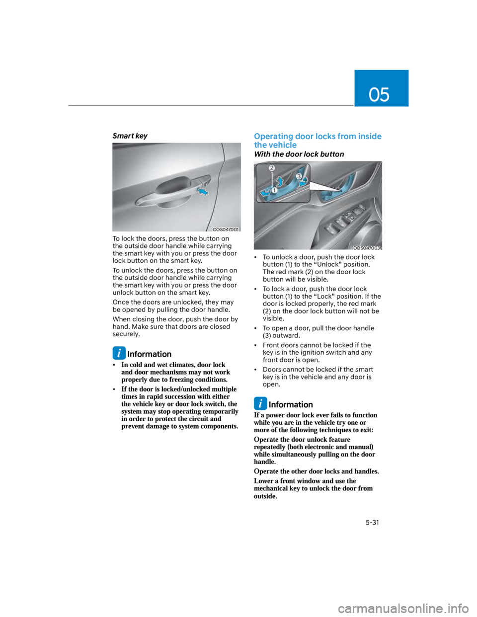 HYUNDAI KONA 2022  Owners Manual 05
5-31
Smart key
OOS047001
To lock the doors, press the button on 
the outside door handle while carrying 
the smart key with you or press the door 
lock button on the smart key.
To unlock the doors,