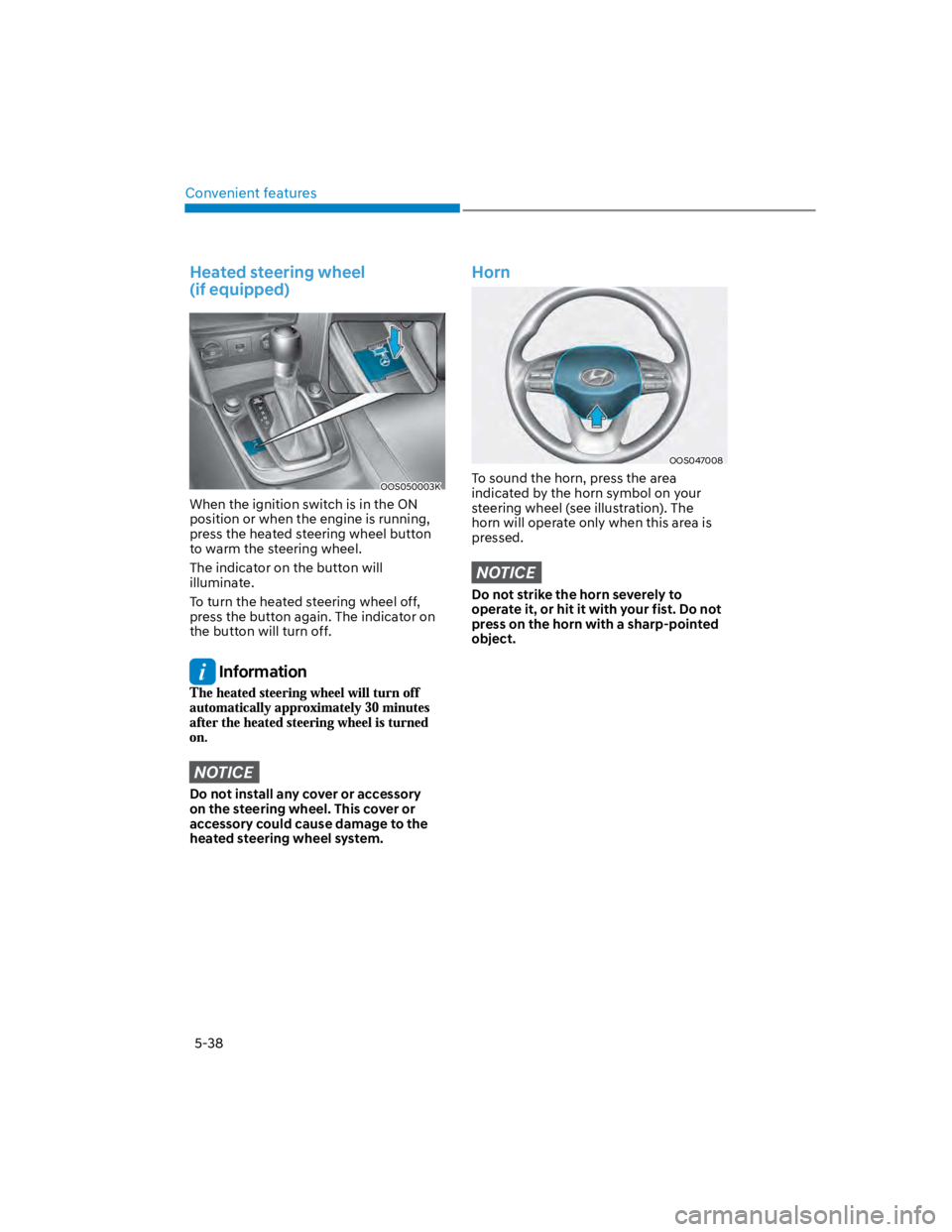 HYUNDAI KONA 2022  Owners Manual Convenient features
5-38
Heated steering wheel  
(if equipped)
OOS050003K
When the ignition switch is in the ON 
position or when the engine is running, 
press the heated steering wheel button 
to war