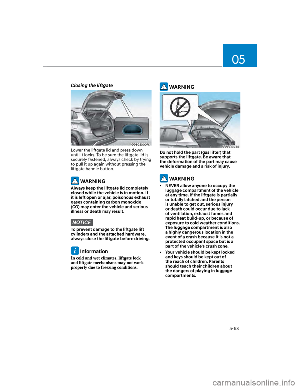 HYUNDAI KONA 2022  Owners Manual 05
5-63
Closing the liftgate
OOS050007K 
Lower the liftgate lid and press down 
until it locks. To be sure the liftgate lid is 
securely fastened, always check by trying 
to pull it up again without p