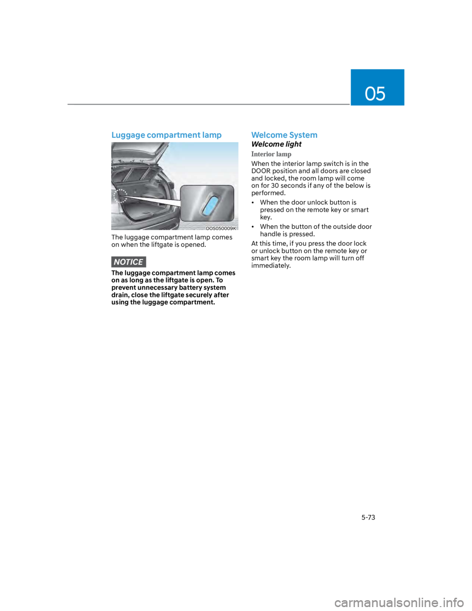 HYUNDAI KONA 2022  Owners Manual 05
5-73
Luggage compartment lamp
OOS050009K
The luggage compartment lamp comes 
on when the liftgate is opened.
NOTICE
The luggage compartment lamp comes 
on as long as the liftgate is open. To 
preve