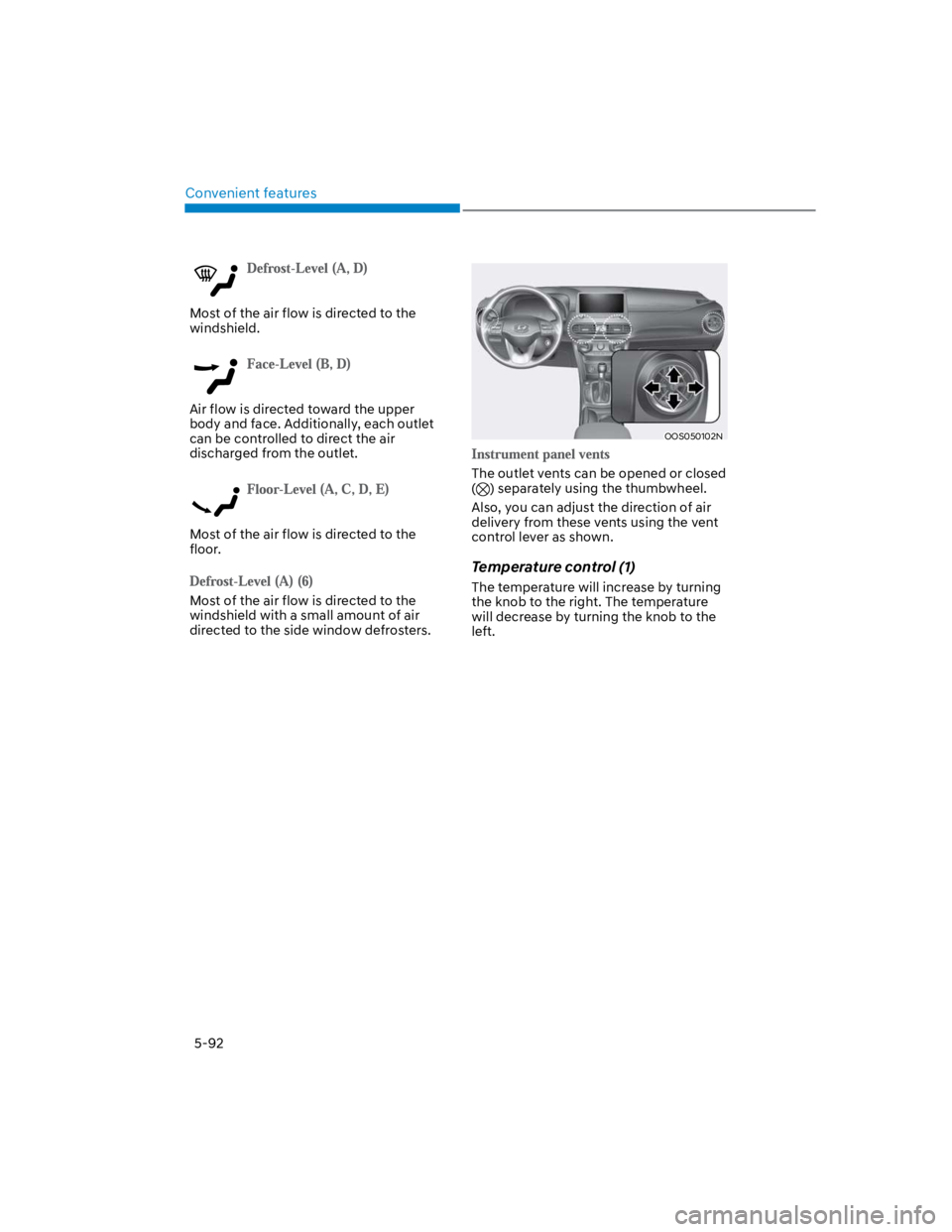 HYUNDAI KONA 2022  Owners Manual Convenient features
5-92
Most of the air flow is directed to the 
windshield.
Air flow is directed toward the upper 
body and face. Additionally, each outlet 
can be controlled to direct the air 
disc