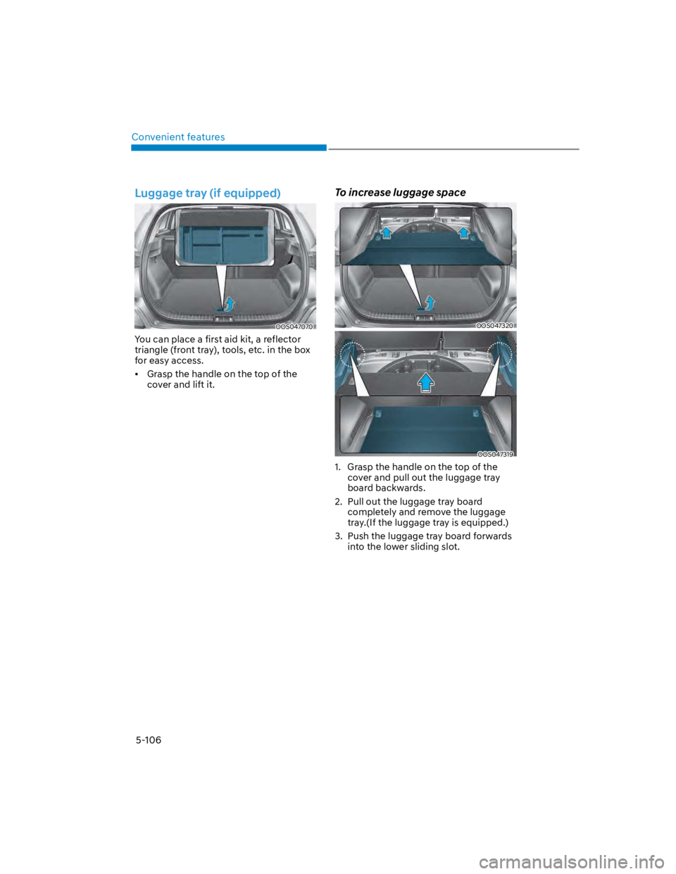 HYUNDAI KONA 2022  Owners Manual Convenient features
5-106
Luggage tray (if equipped)
OOS047070
You can place a first aid kit, a reflector 
triangle (front tray), tools, etc. in the box 
for easy access.
Grasp the handle on the top o