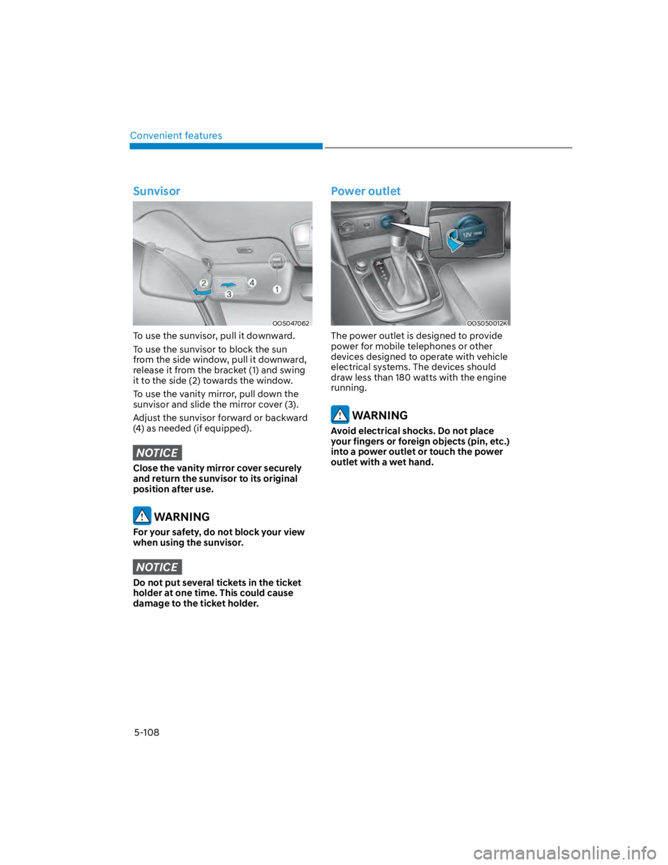 HYUNDAI KONA 2022  Owners Manual Convenient features
5-108
Sunvisor
OOS047062
To use the sunvisor, pull it downward.
To use the sunvisor to block the sun 
from the side window, pull it downward, 
release it from the bracket (1) and s