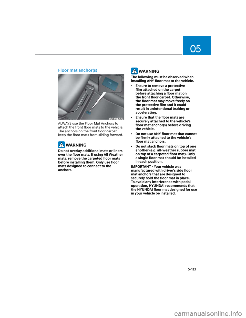 HYUNDAI KONA 2022  Owners Manual 05
5-113
Floor mat anchor(s)
OOS047067
ALWAYS use the Floor Mat Anchors to 
attach the front floor mats to the vehicle. 
The anchors on the front floor carpet 
keep the floor mats from sliding forward