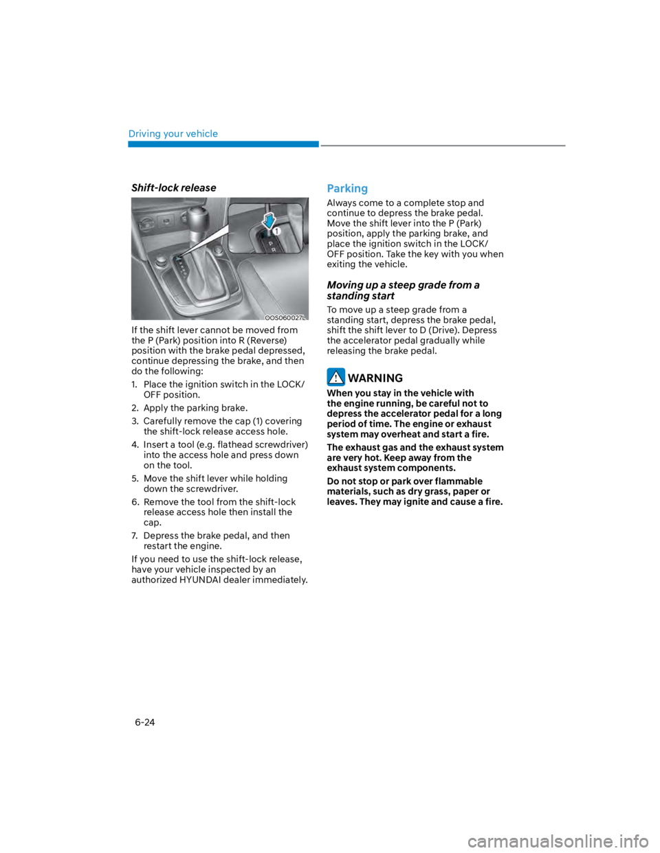 HYUNDAI KONA 2022  Owners Manual Driving your vehicle
6-24
Shift-lock release
OOS060027L
If the shift lever cannot be moved from 
the P (Park) position into R (Reverse) 
position with the brake pedal depressed, 
continue depressing t