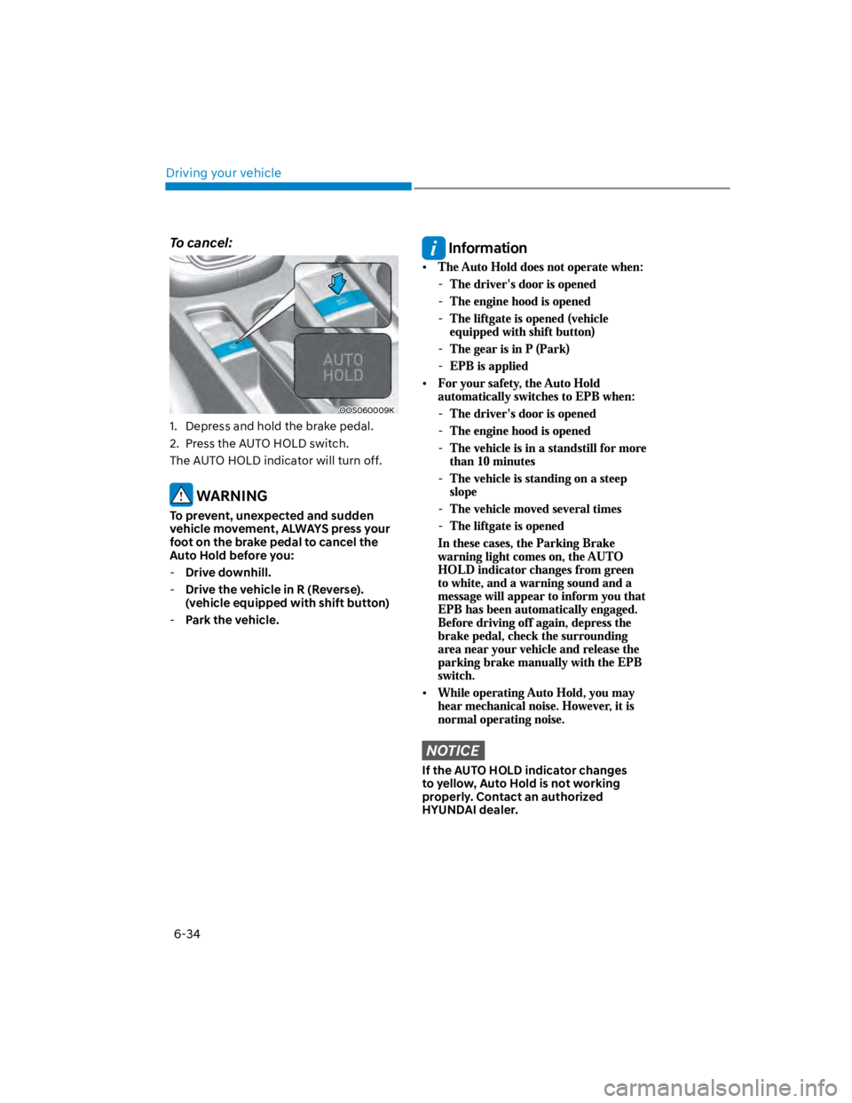 HYUNDAI KONA 2022  Owners Manual Driving your vehicle
6-34
To cancel:
OOS060009K
1.  Depress and hold the brake pedal.
2.  Press the AUTO HOLD switch.
The AUTO HOLD indicator will turn off.
 WARNING
To prevent, unexpected and sudden 