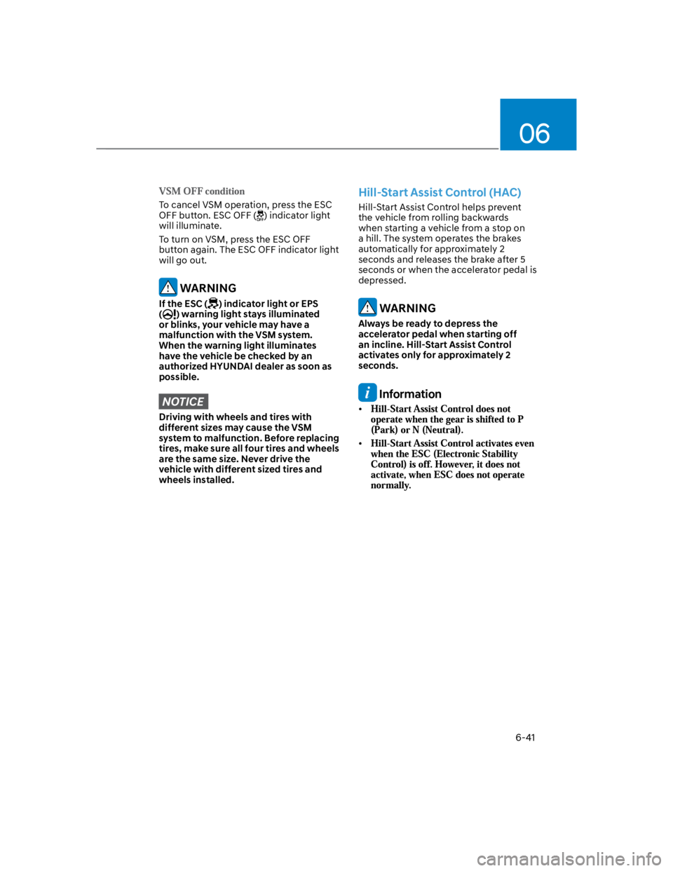 HYUNDAI KONA 2022  Owners Manual 06
6-41
To cancel VSM operation, press the ESC 
OFF button. ESC OFF () indicator light 
will illuminate.
To turn on VSM, press the ESC OFF 
button again. The ESC OFF indicator light 
will go out.
 WAR