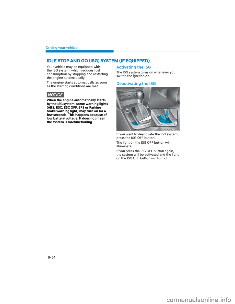 HYUNDAI KONA 2022  Owners Manual Driving your vehicle
6-54
Your vehicle may be equipped with 
the ISG system, which reduces fuel 
consumption by stopping and restarting 
the engine automatically.
The engine starts automatically as so