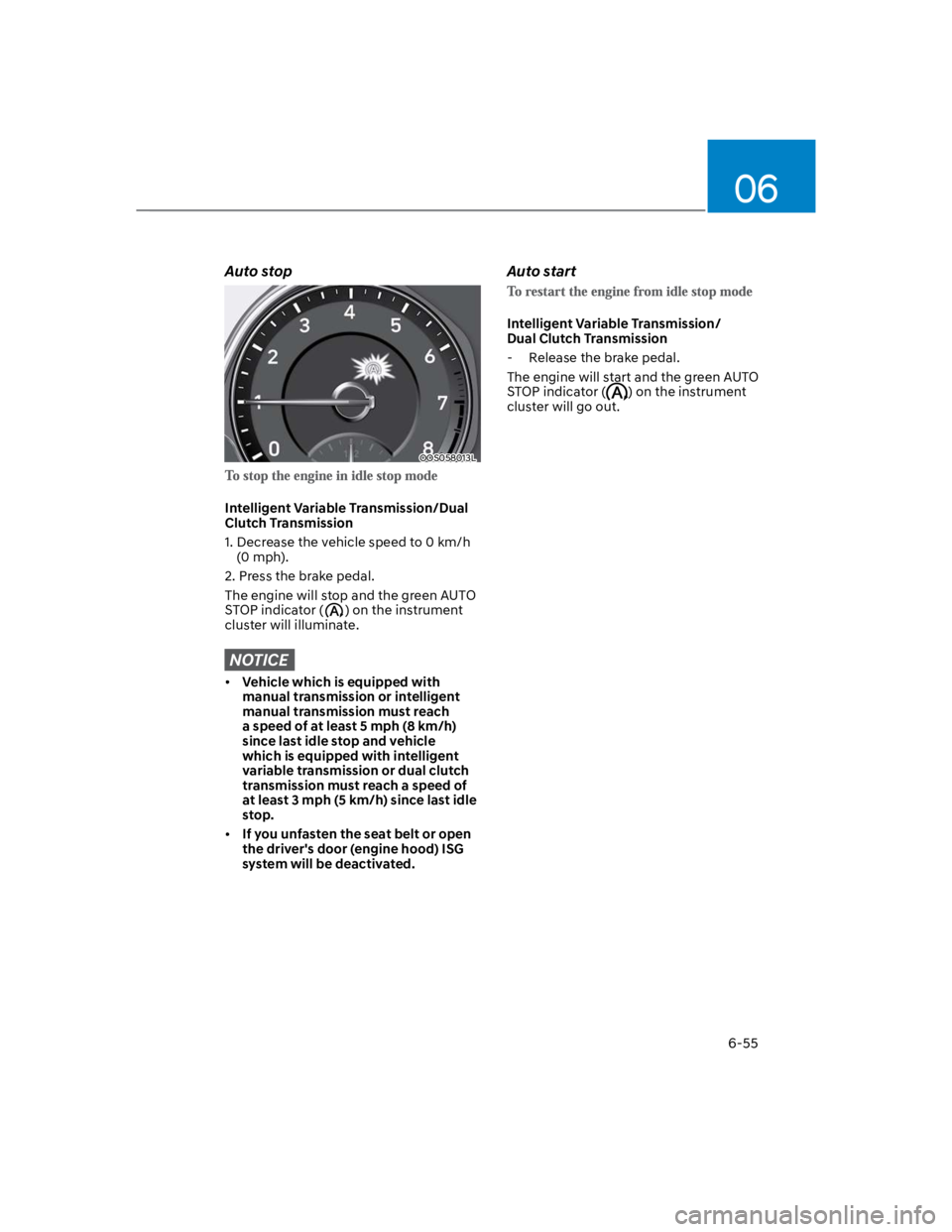 HYUNDAI KONA 2022  Owners Manual 06
6-55
Auto stop
OOS058013L
Intelligent Variable Transmission/Dual 
Clutch Transmission
1.  Decrease the vehicle speed to 0 km/h 
(0 mph).
2. Press the brake pedal.
The engine will stop and the green