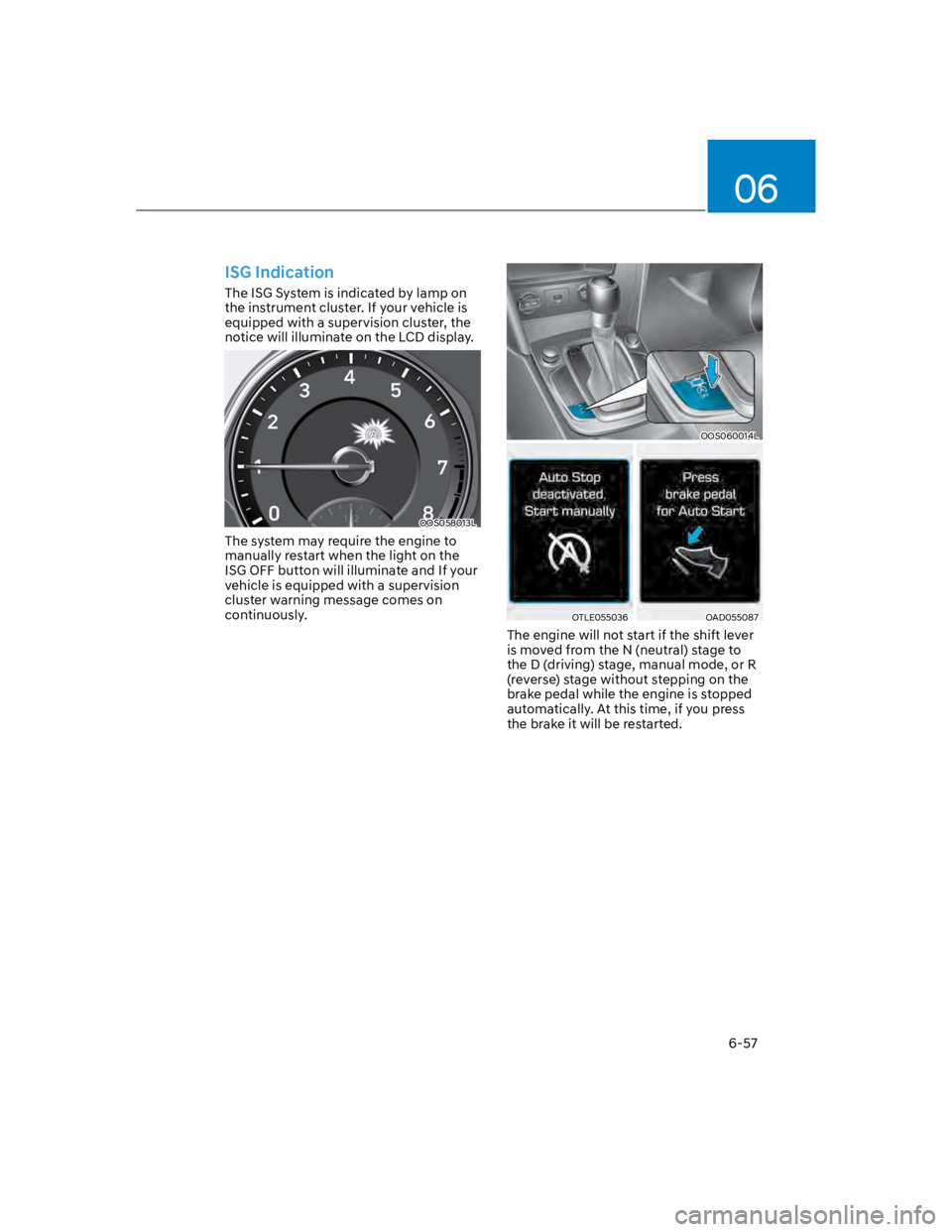 HYUNDAI KONA 2022  Owners Manual 06
6-57
ISG Indication
The ISG System is indicated by lamp on 
the instrument cluster. If your vehicle is 
equipped with a supervision cluster, the 
notice will illuminate on the LCD display.
OOS05801