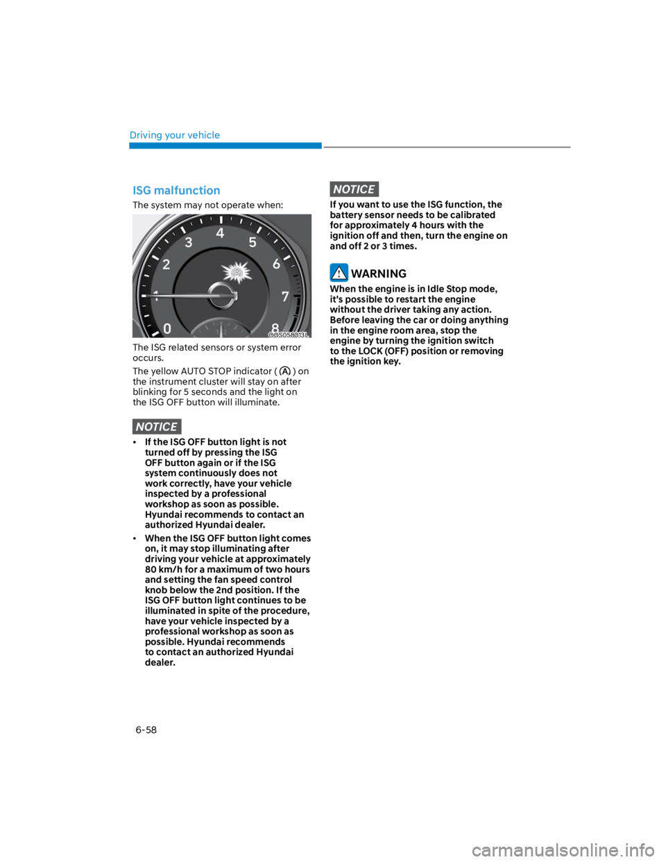 HYUNDAI KONA 2022  Owners Manual Driving your vehicle
6-58
ISG malfunction
The system may not operate when:
OOS058013L
The ISG related sensors or system error 
occurs.
The yellow AUTO STOP indicator () on 
the instrument cluster will