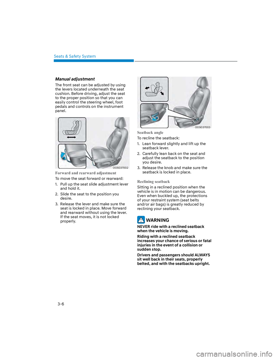 HYUNDAI KONA 2022  Owners Manual Seats & Safety System
3-6
Manual adjustment
The front seat can be adjusted by using 
the levers located underneath the seat 
cushion. Before driving, adjust the seat 
to the proper position so that yo