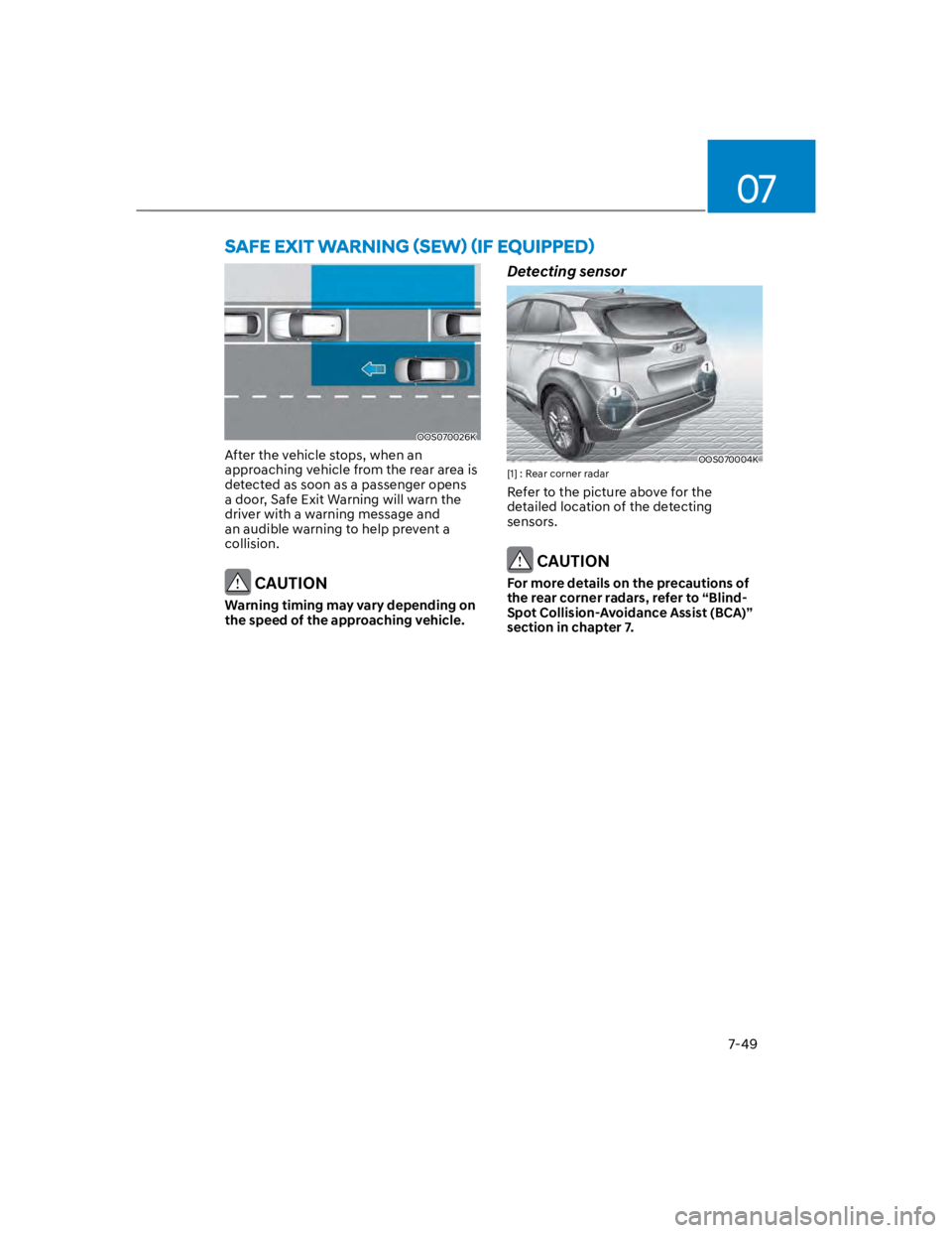 HYUNDAI KONA 2022  Owners Manual 07
7-49
OOS070026K
After the vehicle stops, when an 
approaching vehicle from the rear area is 
detected as soon as a passenger opens 
a door, Safe Exit Warning will warn the 
driver with a warning me