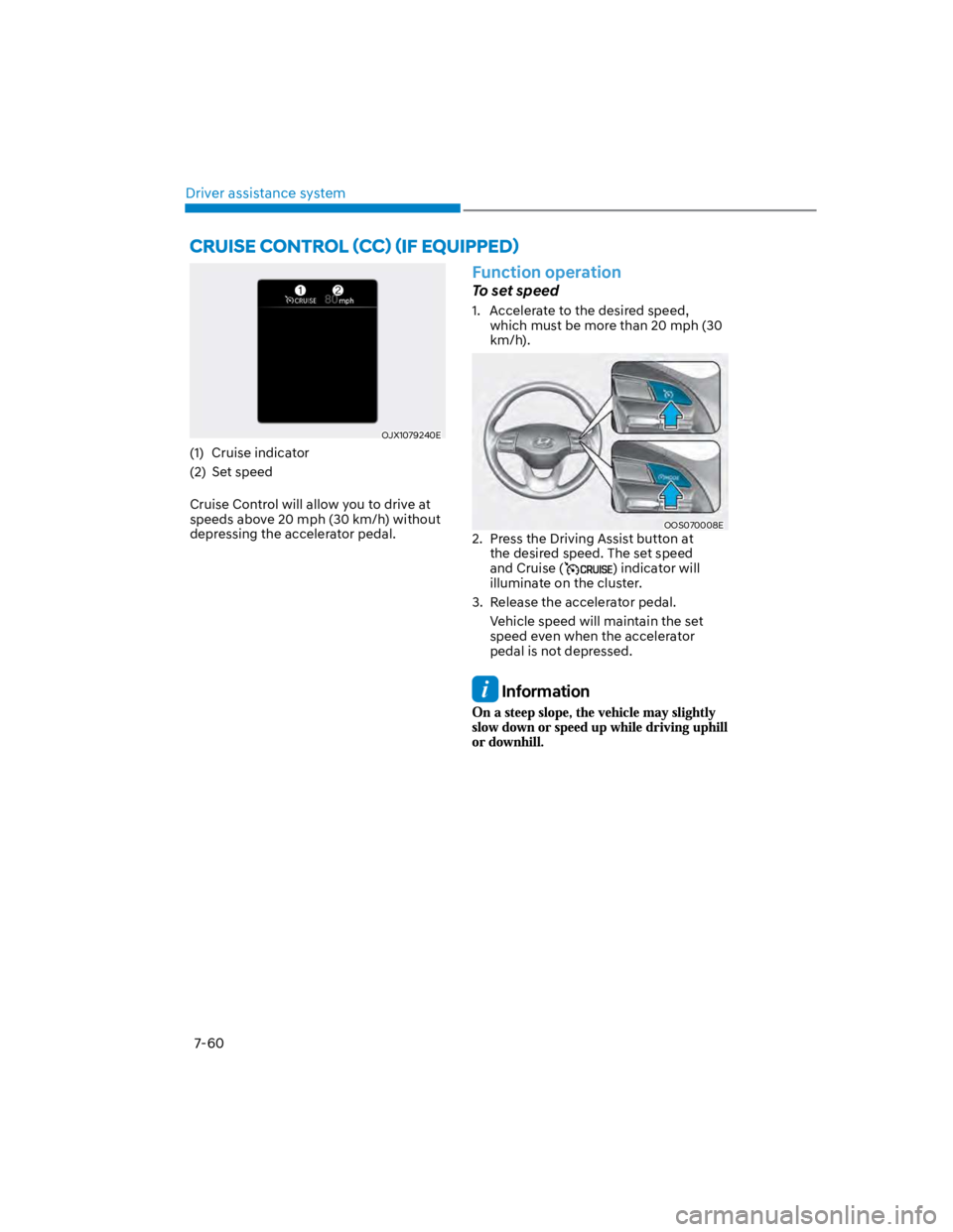 HYUNDAI KONA 2022  Owners Manual Driver assistance system
7-60
OJX1079240E
(1)  Cruise indicator
(2)  Set speed
Cruise Control will allow you to drive at 
speeds above 20 mph (30 km/h) without 
depressing the accelerator pedal.
Funct