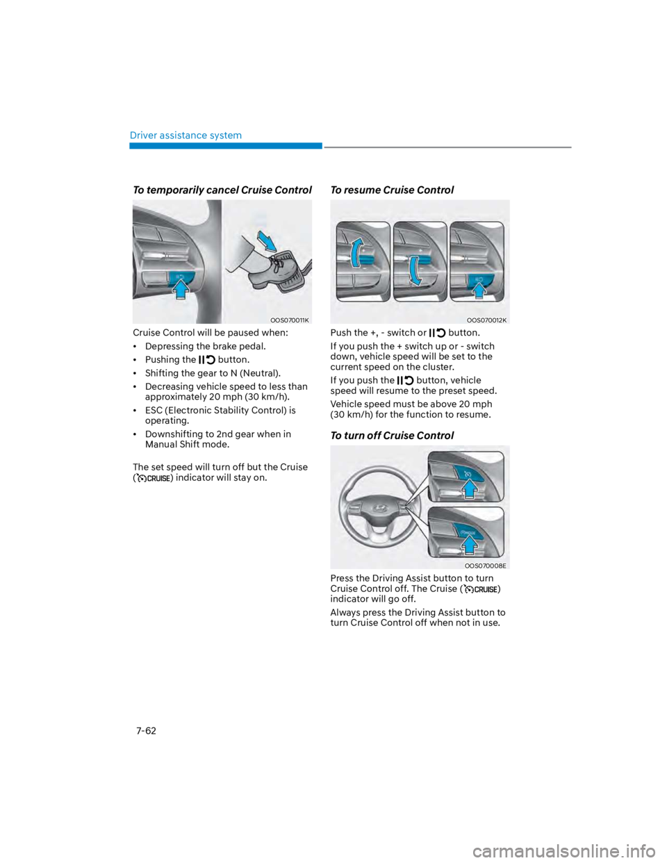 HYUNDAI KONA 2022  Owners Manual Driver assistance system
7-62
To temporarily cancel Cruise Control  
OOS070011K
Cruise Control will be paused when:
Depressing the brake pedal.
Pushing the  button.
Shifting the gear to N (Neutral).
D