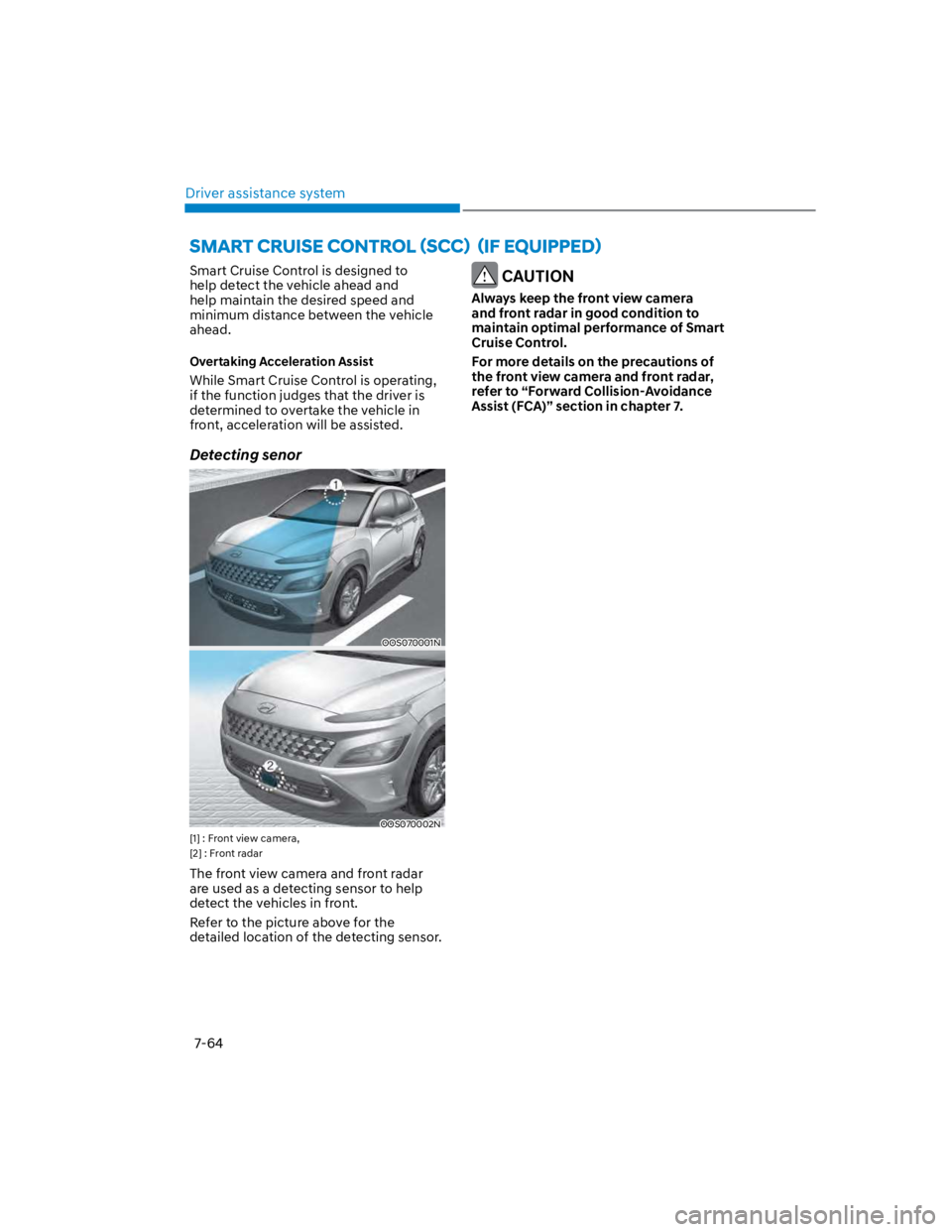 HYUNDAI KONA 2022  Owners Manual Driver assistance system
7-64
Smart Cruise Control is designed to 
help detect the vehicle ahead and 
help maintain the desired speed and 
minimum distance between the vehicle 
ahead.
Overtaking Accel