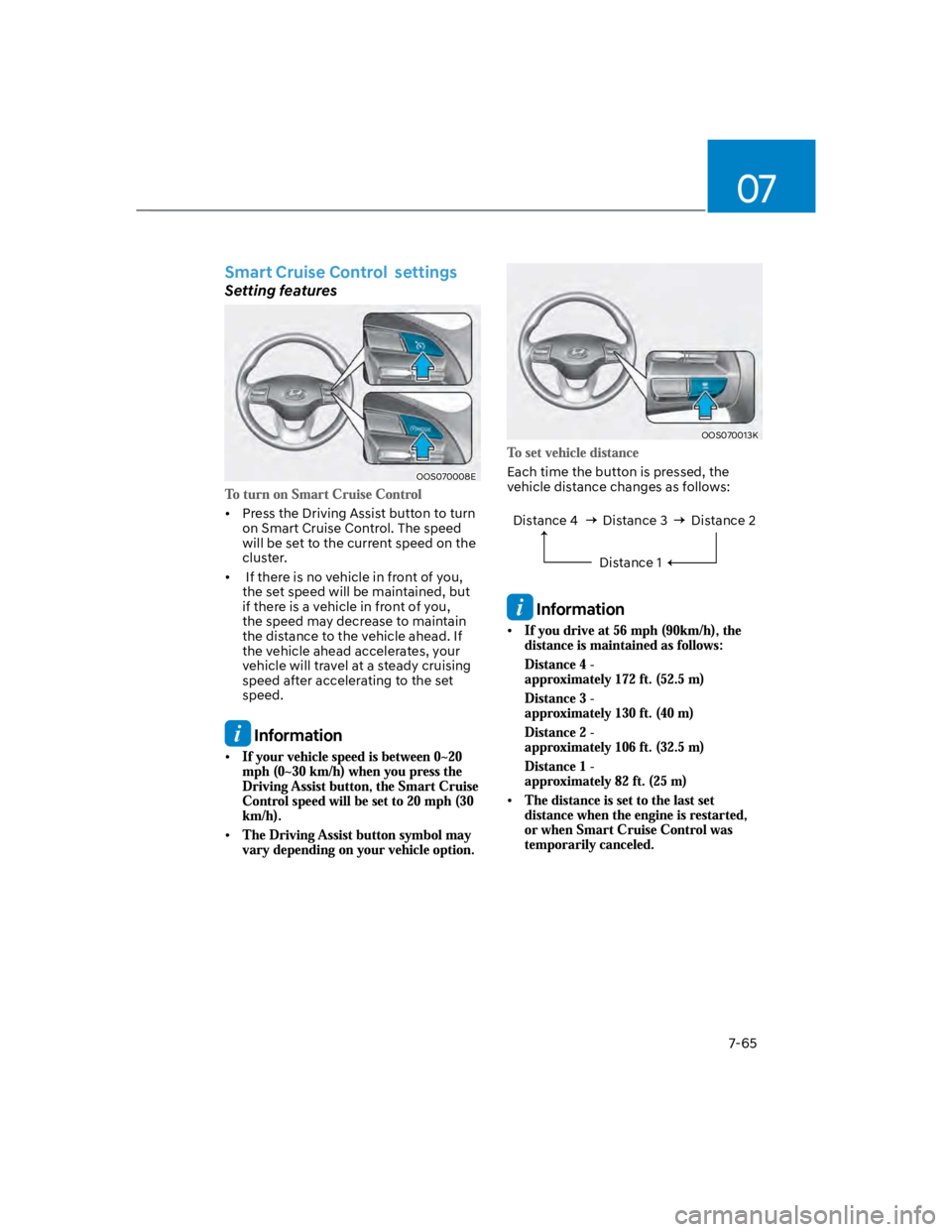 HYUNDAI KONA 2022  Owners Manual 07
7-65
Smart Cruise Control  settings
Setting features
OOS070008E
Press the Driving Assist button to turn 
on Smart Cruise Control. The speed 
will be set to the current speed on the 
cluster. 
 If t
