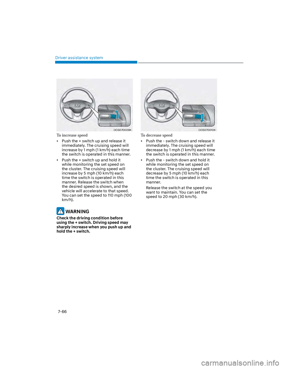 HYUNDAI KONA 2022  Owners Manual Driver assistance system
7-66
OOS070009K
Push the + switch up and release it 
immediately. The cruising speed will 
increase by 1 mph (1 km/h) each time 
the switch is operated in this manner. 
Push t