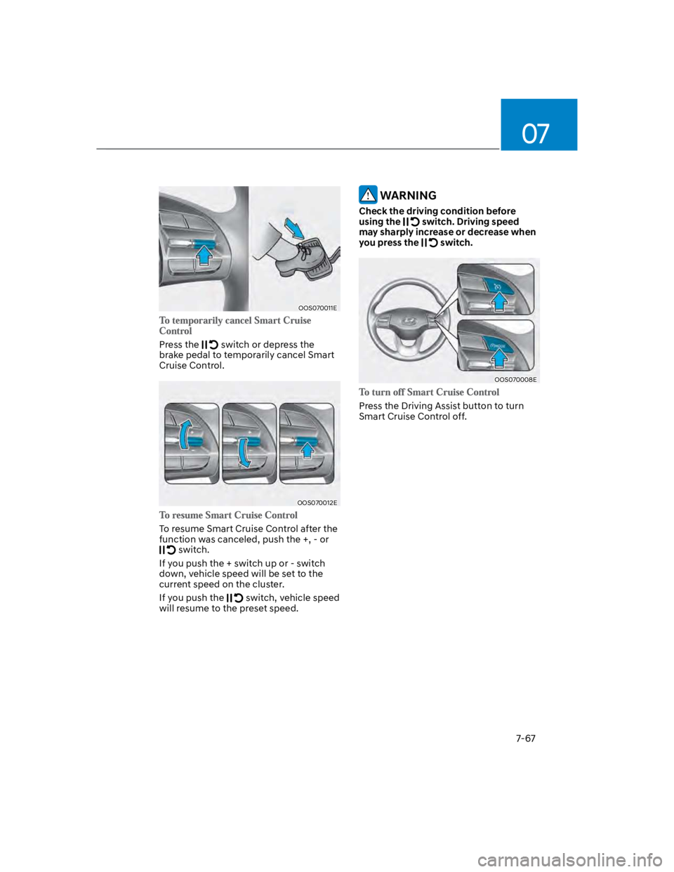 HYUNDAI KONA 2022  Owners Manual 07
7-67
OOS070011E
Press the  switch or depress the 
brake pedal to temporarily cancel Smart 
Cruise Control.
OOS070012E
To resume Smart Cruise Control after the 
function was canceled, push the +, - 